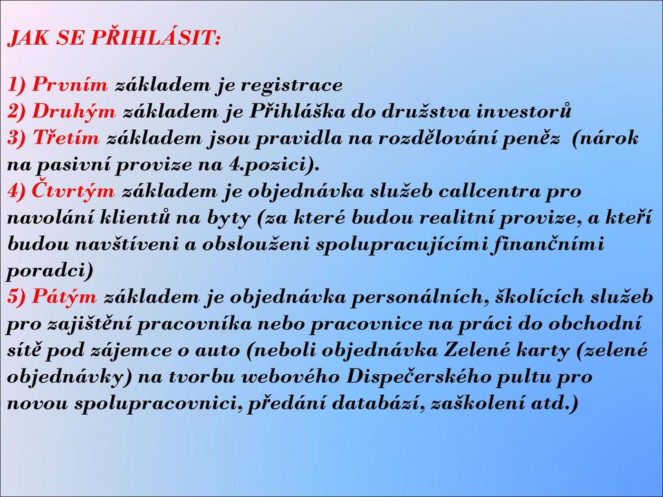 4) Čtvrtým základem je objednávka služeb callcentra pro navolání klientů na byty (za které budou realitní provize, a kteří budou navštíveni a obslouženi spolupracujícími