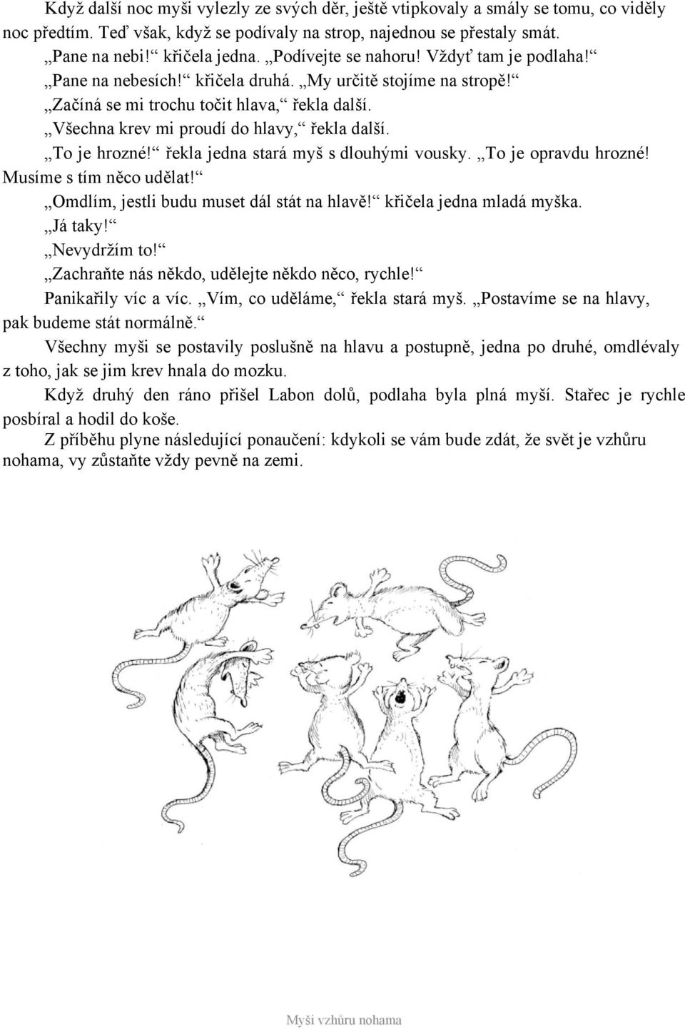 To je hrozné! řekla jedna stará myš s dlouhými vousky. To je opravdu hrozné! Musíme s tím něco udělat! Omdlím, jestli budu muset dál stát na hlavě! křičela jedna mladá myška. Já taky! Nevydržím to!