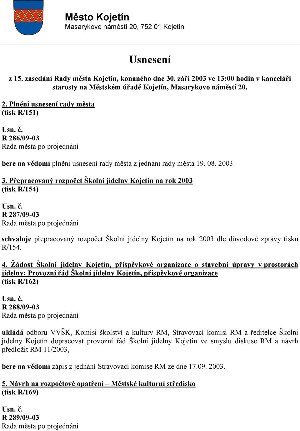 08. 2003. 3. Přepracovaný rozpočet Školní jídelny Kojetín na rok 2003 (tisk R/154) R 287/09-03 schvaluje přepracovaný rozpočet Školní jídelny Kojetín na rok 2003 dle důvodové zprávy tisku R/154. 4.