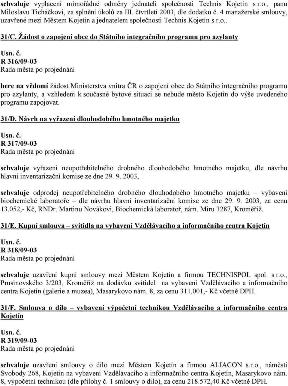 Žádost o zapojení obce do Státního integračního programu pro azylanty R 316/09-03 bere na vědomí žádost Ministerstva vnitra ČR o zapojení obce do Státního integračního programu pro azylanty, a