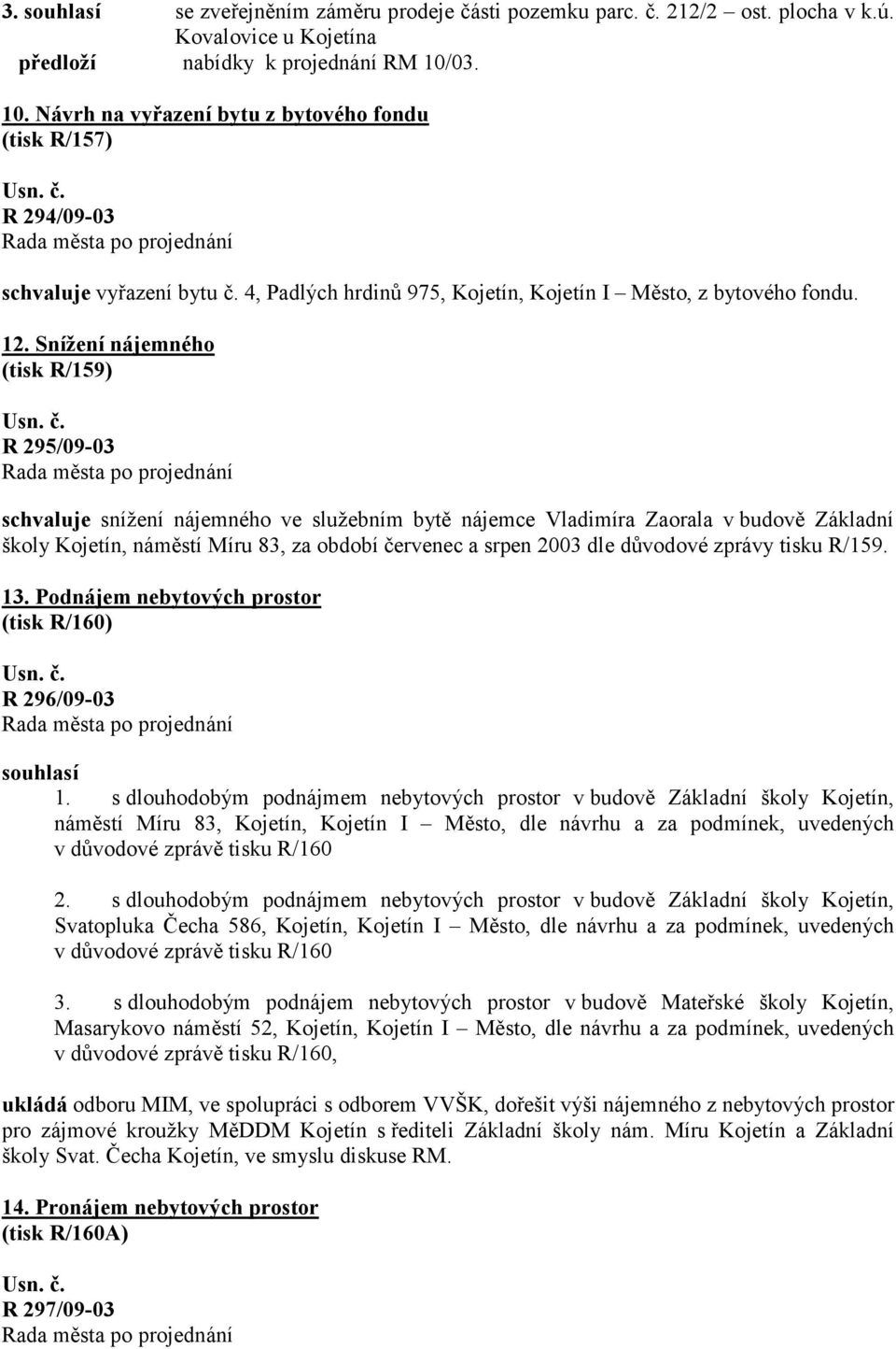 Snížení nájemného (tisk R/159) R 295/09-03 schvaluje snížení nájemného ve služebním bytě nájemce Vladimíra Zaorala v budově Základní školy Kojetín, náměstí Míru 83, za období červenec a srpen 2003