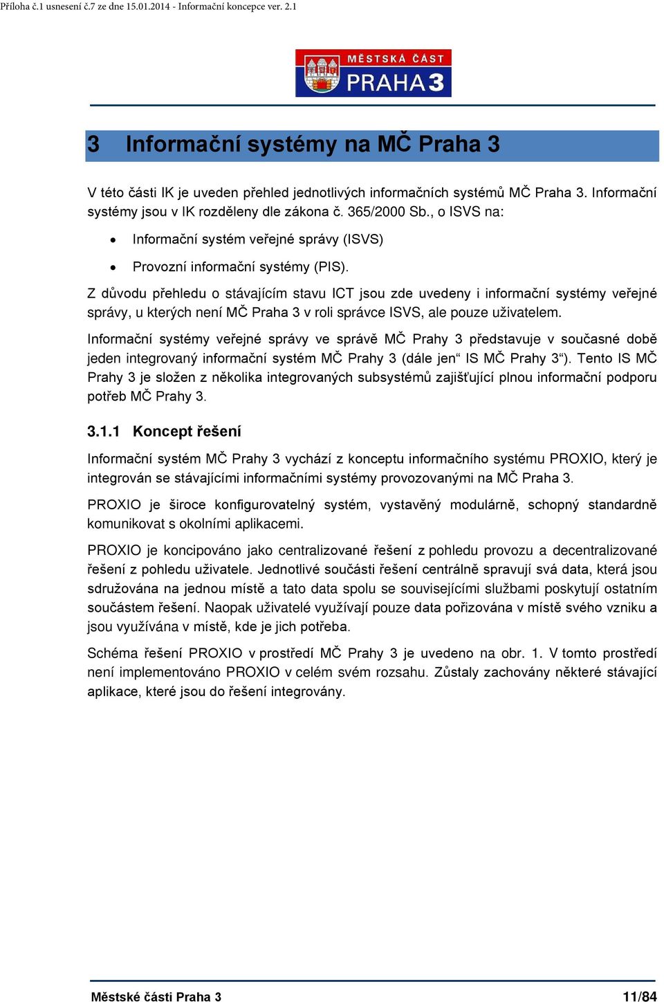 Z důvodu přehledu o stávajícím stavu ICT jsou zde uvedeny i informační systémy veřejné správy, u kterých není MČ Praha 3 v roli správce ISVS, ale pouze uživatelem.