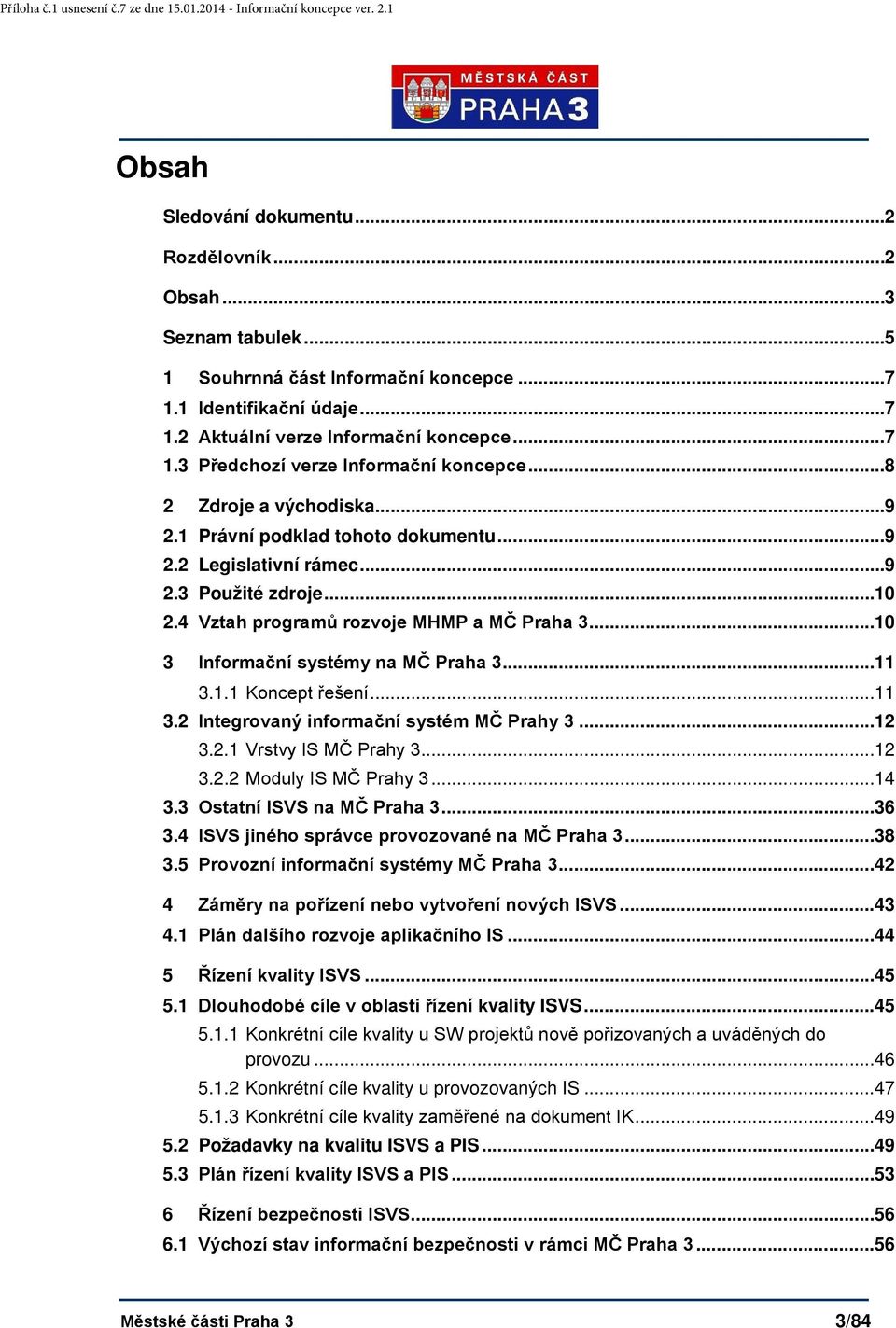 .. 10 3 Informační systémy na MČ Praha 3... 11 3.1.1 Koncept řešení... 11 3.2 Integrovaný informační systém MČ Prahy 3... 12 3.2.1 Vrstvy IS MČ Prahy 3... 12 3.2.2 Moduly IS MČ Prahy 3... 14 3.