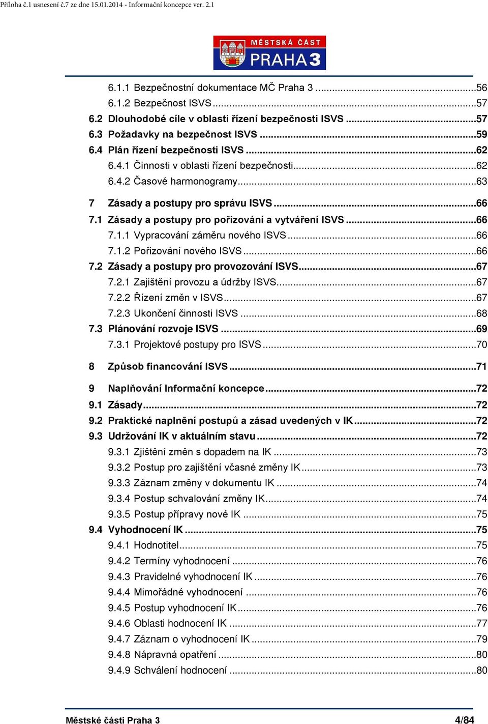 1 Zásady a postupy pro pořizování a vytváření ISVS... 66 7.1.1 Vypracování záměru nového ISVS... 66 7.1.2 Pořizování nového ISVS... 66 7.2 Zásady a postupy pro provozování ISVS... 67 7.2.1 Zajištění provozu a údržby ISVS.