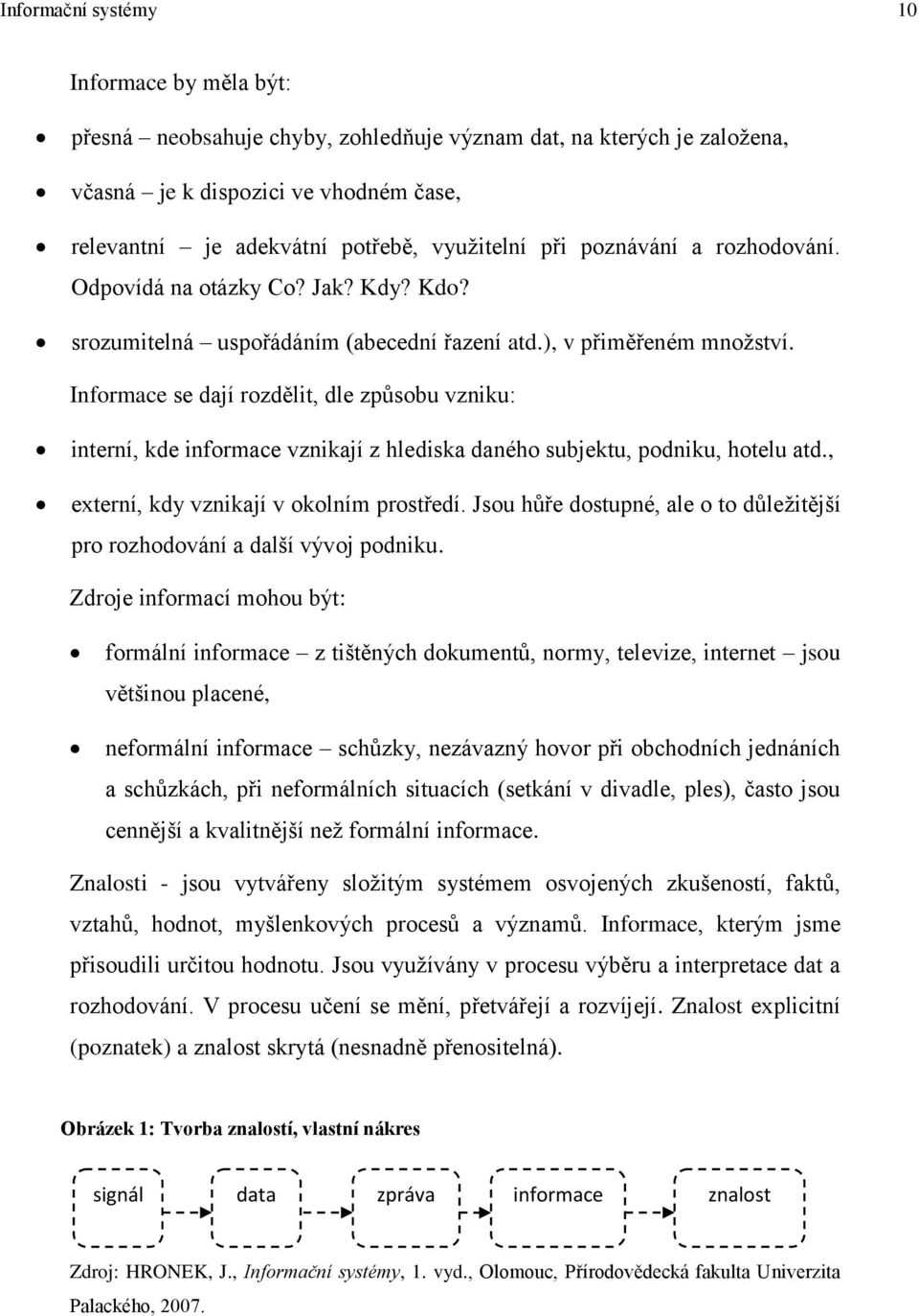 Informace se dají rozdělit, dle způsobu vzniku: interní, kde informace vznikají z hlediska daného subjektu, podniku, hotelu atd., externí, kdy vznikají v okolním prostředí.