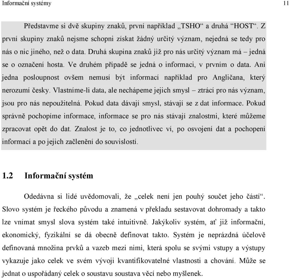 Ve druhém případě se jedná o informaci, v prvním o data. Ani jedna posloupnost ovšem nemusí být informací například pro Angličana, který nerozumí česky.