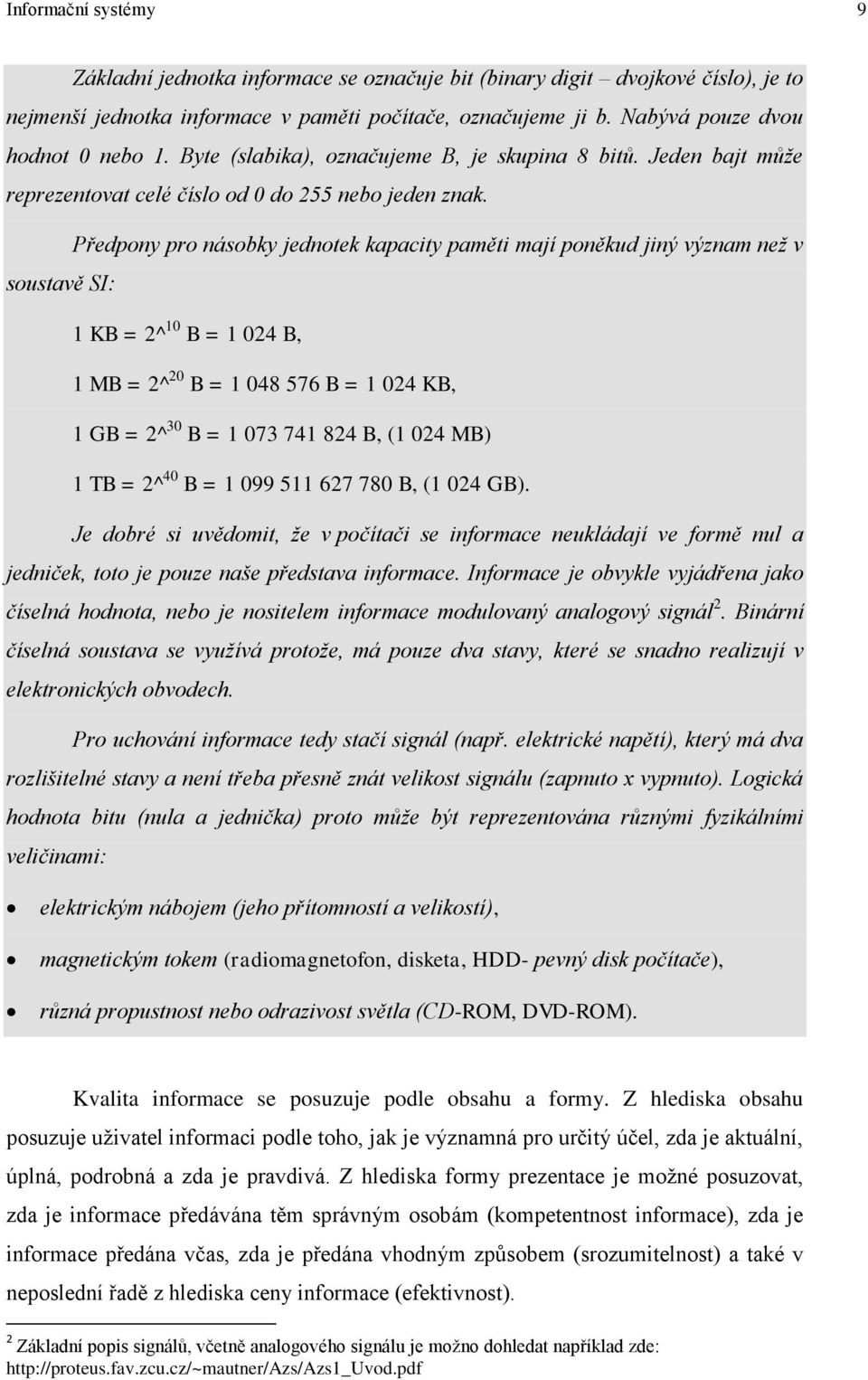 Předpony pro násobky jednotek kapacity paměti mají poněkud jiný význam než v soustavě SI: 1 KB = 2^10 B = 1 024 B, 1 MB = 2^20 B = 1 048 576 B = 1 024 KB, 1 GB = 2^30 B = 1 073 741 824 B, (1 024 MB)