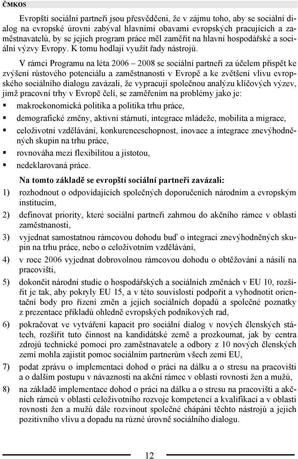 V rámci Programu na léta 2006 2008 se sociální partneři za účelem přispět ke zvýšení růstového potenciálu a zaměstnanosti v Evropě a ke zvětšení vlivu evropského sociálního dialogu zavázali, že