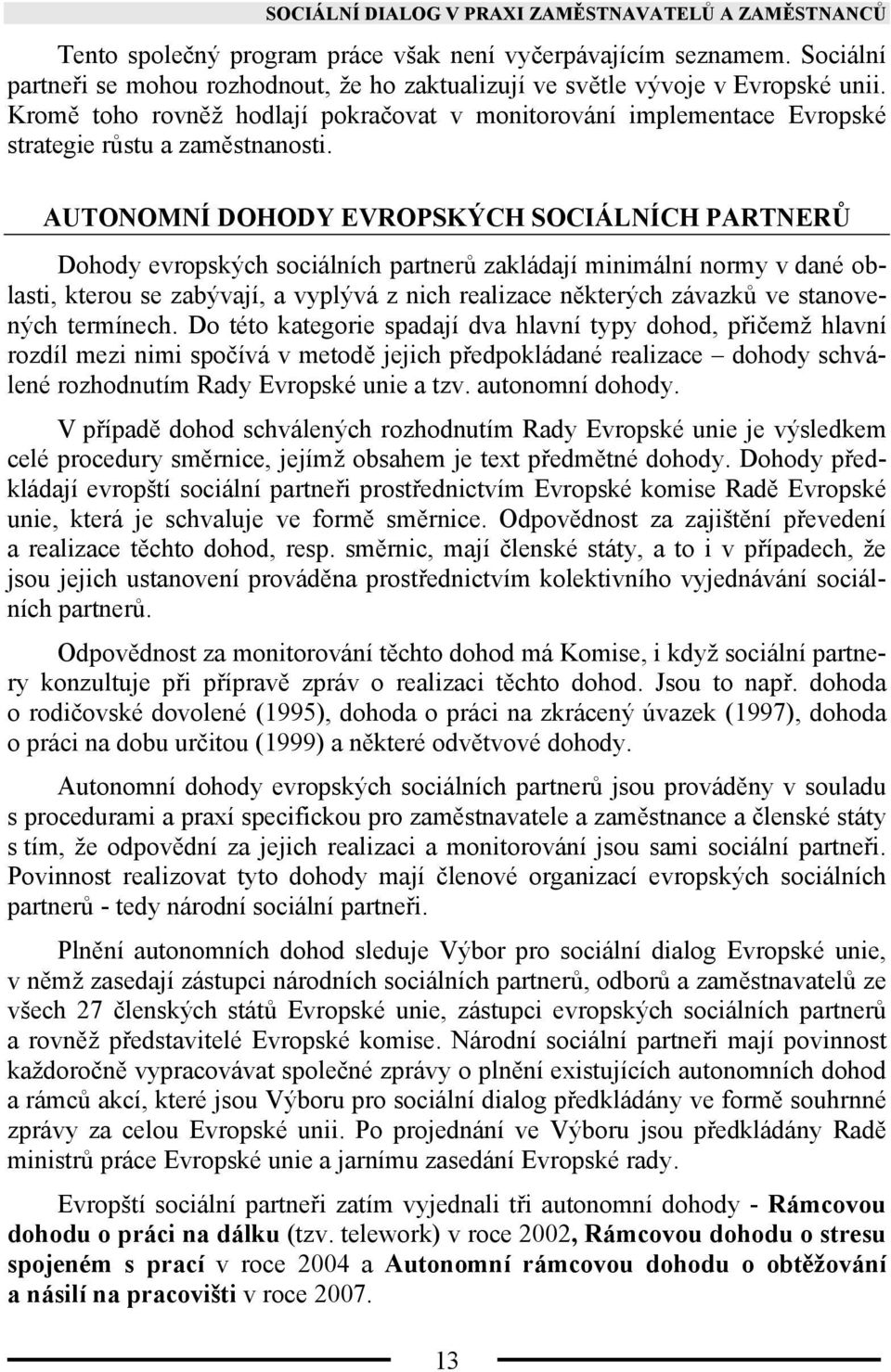 AUTONOMNÍ DOHODY EVROPSKÝCH SOCIÁLNÍCH PARTNERŮ Dohody evropských sociálních partnerů zakládají minimální normy v dané oblasti, kterou se zabývají, a vyplývá z nich realizace některých závazků ve