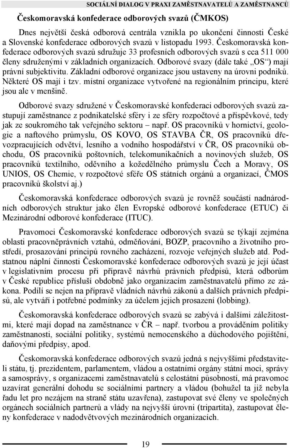 Odborové svazy (dále také OS ) mají právní subjektivitu. Základní odborové organizace jsou ustaveny na úrovni podniků. Některé OS mají i tzv.