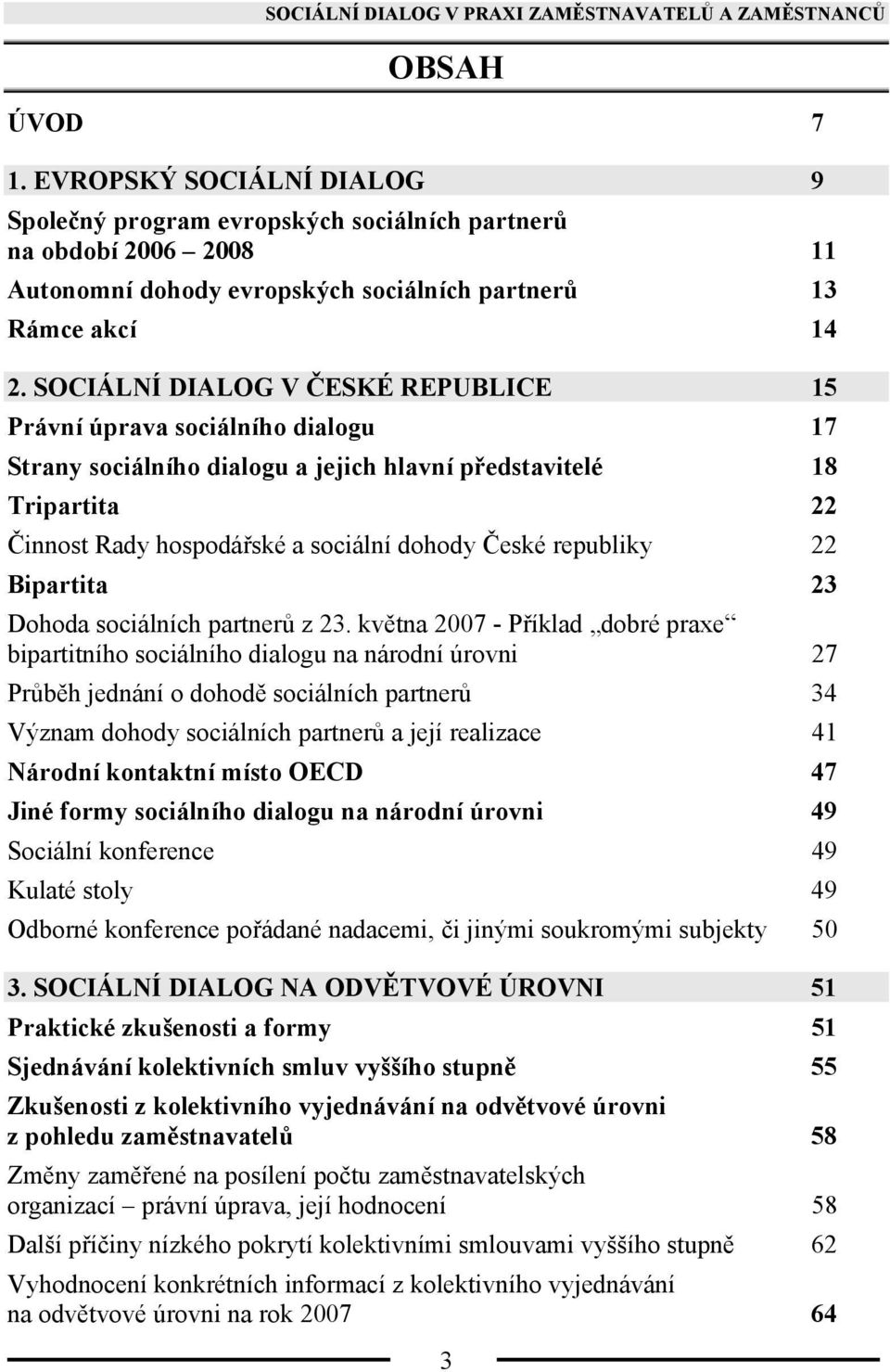 SOCIÁLNÍ DIALOG V ČESKÉ REPUBLICE 15 Právní úprava sociálního dialogu 17 Strany sociálního dialogu a jejich hlavní představitelé 18 Tripartita 22 Činnost Rady hospodářské a sociální dohody České