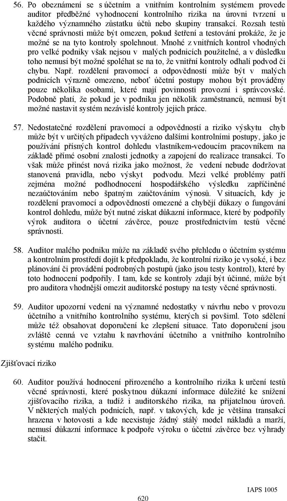 Mnohé z vnitřních kontrol vhodných pro velké podniky však nejsou v malých podnicích použitelné, a v důsledku toho nemusí být možné spoléhat se na to, že vnitřní kontroly odhalí podvod či chybu. Např.