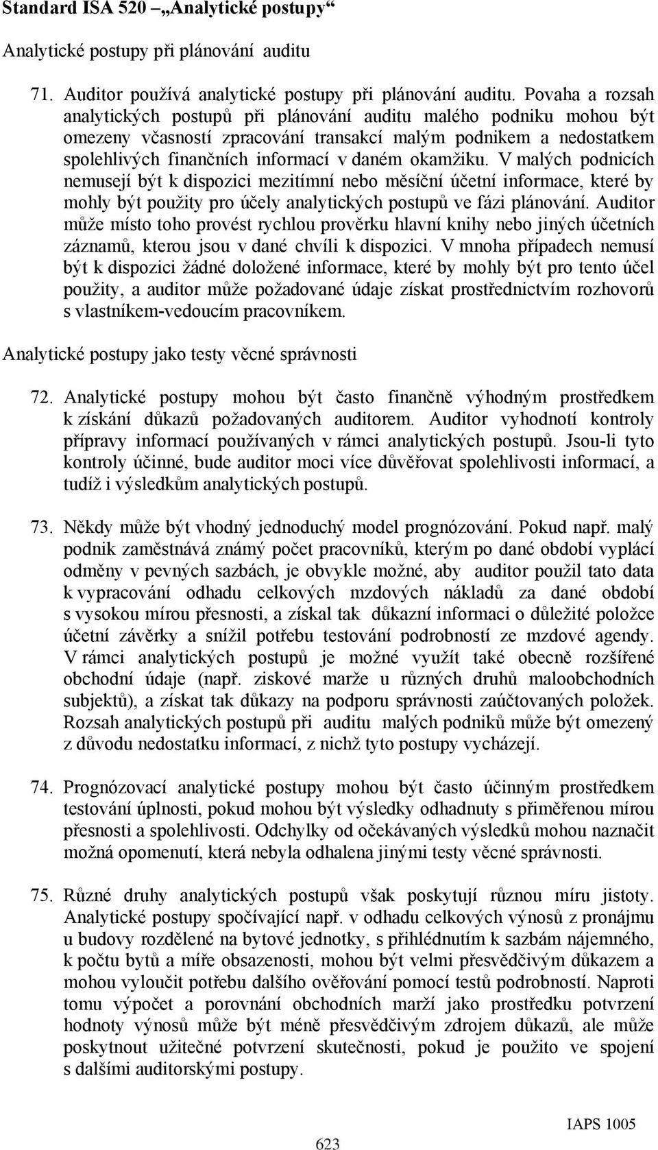okamžiku. V malých podnicích nemusejí být k dispozici mezitímní nebo měsíční účetní informace, které by mohly být použity pro účely analytických postupů ve fázi plánování.