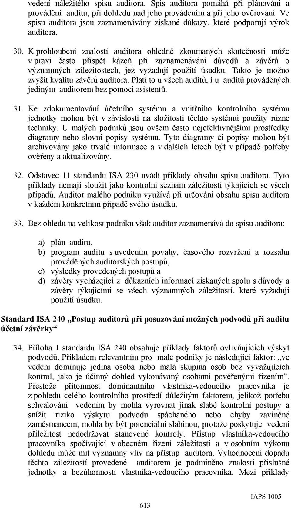 K prohloubení znalostí auditora ohledně zkoumaných skutečností může v praxi často přispět kázeň při zaznamenávání důvodů a závěrů o významných záležitostech, jež vyžadují použití úsudku.