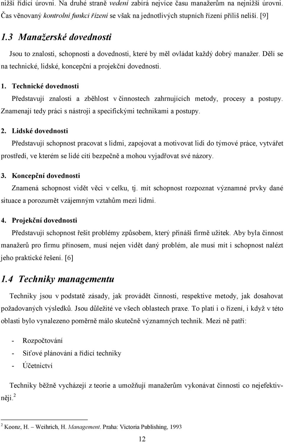 Technické dovednosti Představují znalosti a zběhlost v činnostech zahrnujících metody, procesy a postupy. Znamenají tedy práci s nástroji a specifickými technikami a postupy. 2.