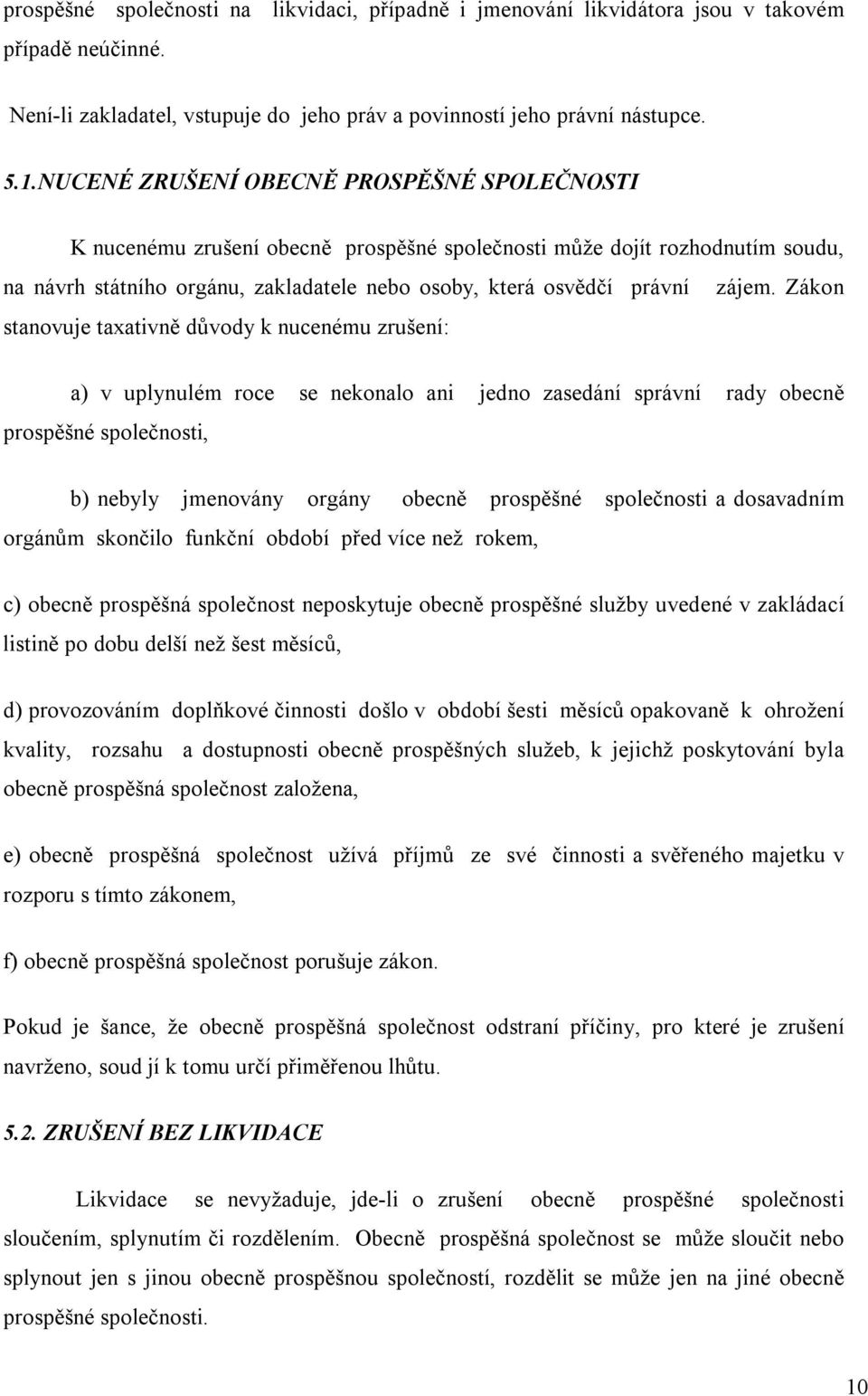 Zákon stanovuje taxativně důvody k nucenému zrušení: a) v uplynulém roce se nekonalo ani jedno zasedání správní rady obecně prospěšné společnosti, b) nebyly jmenovány orgány obecně prospěšné
