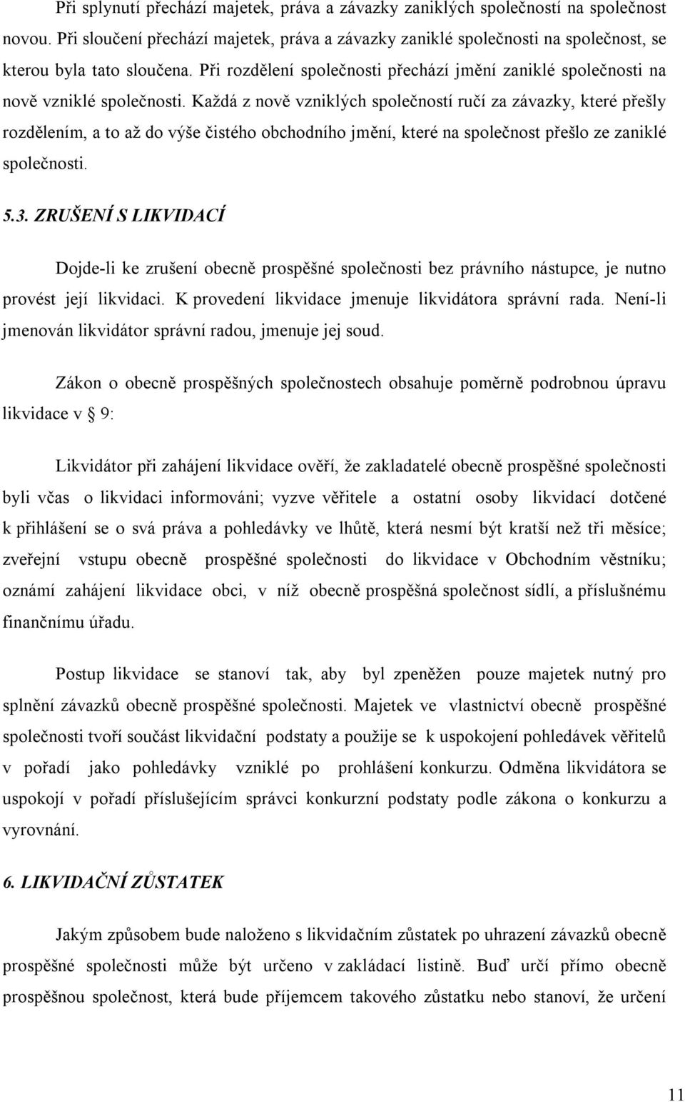 Při rozdělení společnosti přechází jmění zaniklé společnosti na nově vzniklé společnosti.