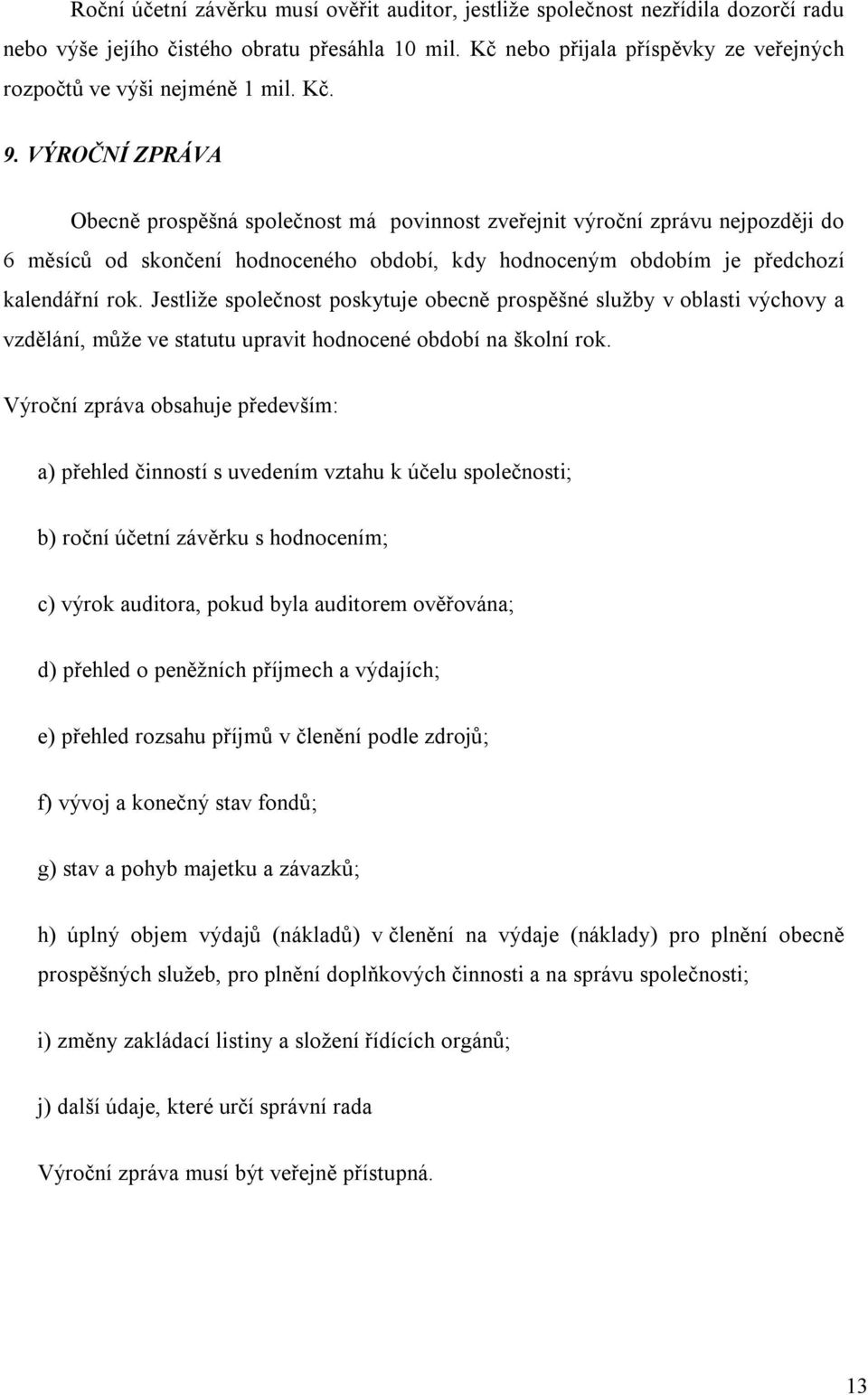VÝROČNÍ ZPRÁVA Obecně prospěšná společnost má povinnost zveřejnit výroční zprávu nejpozději do 6 měsíců od skončení hodnoceného období, kdy hodnoceným obdobím je předchozí kalendářní rok.