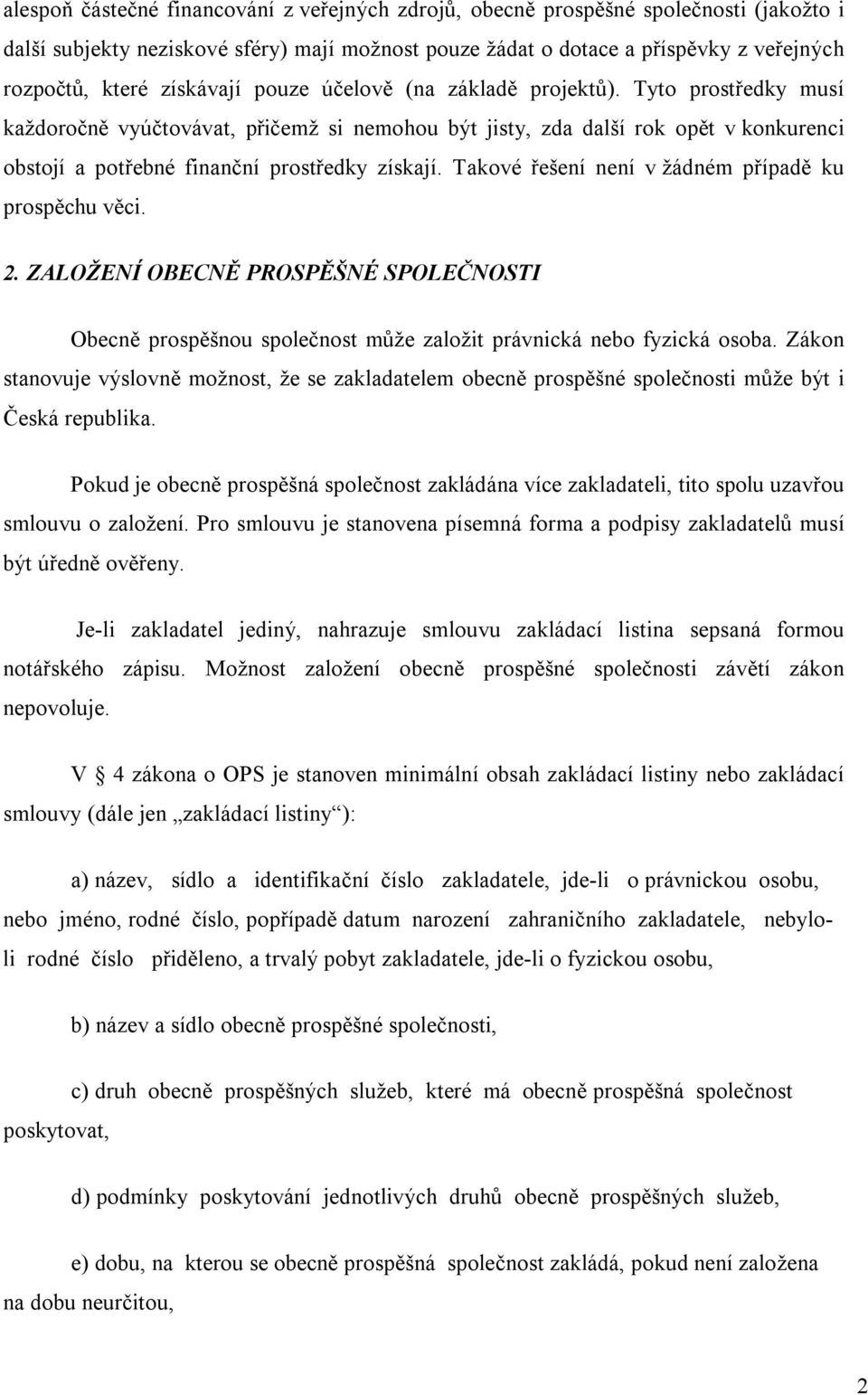Tyto prostředky musí každoročně vyúčtovávat, přičemž si nemohou být jisty, zda další rok opět v konkurenci obstojí a potřebné finanční prostředky získají.