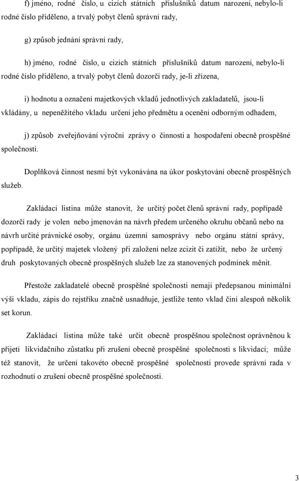 jsou-li vkládány, u nepeněžitého vkladu určení jeho předmětu a ocenění odborným odhadem, společnosti. j) způsob zveřejňování výroční zprávy o činnosti a hospodaření obecně prospěšné služeb.
