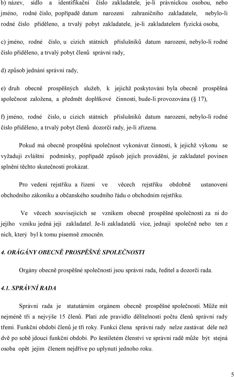 jednání správní rady, e) druh obecně prospěšných služeb, k jejichž poskytování byla obecně prospěšná společnost založena, a předmět doplňkové činnosti, bude-li provozována ( 17), f) jméno, rodné