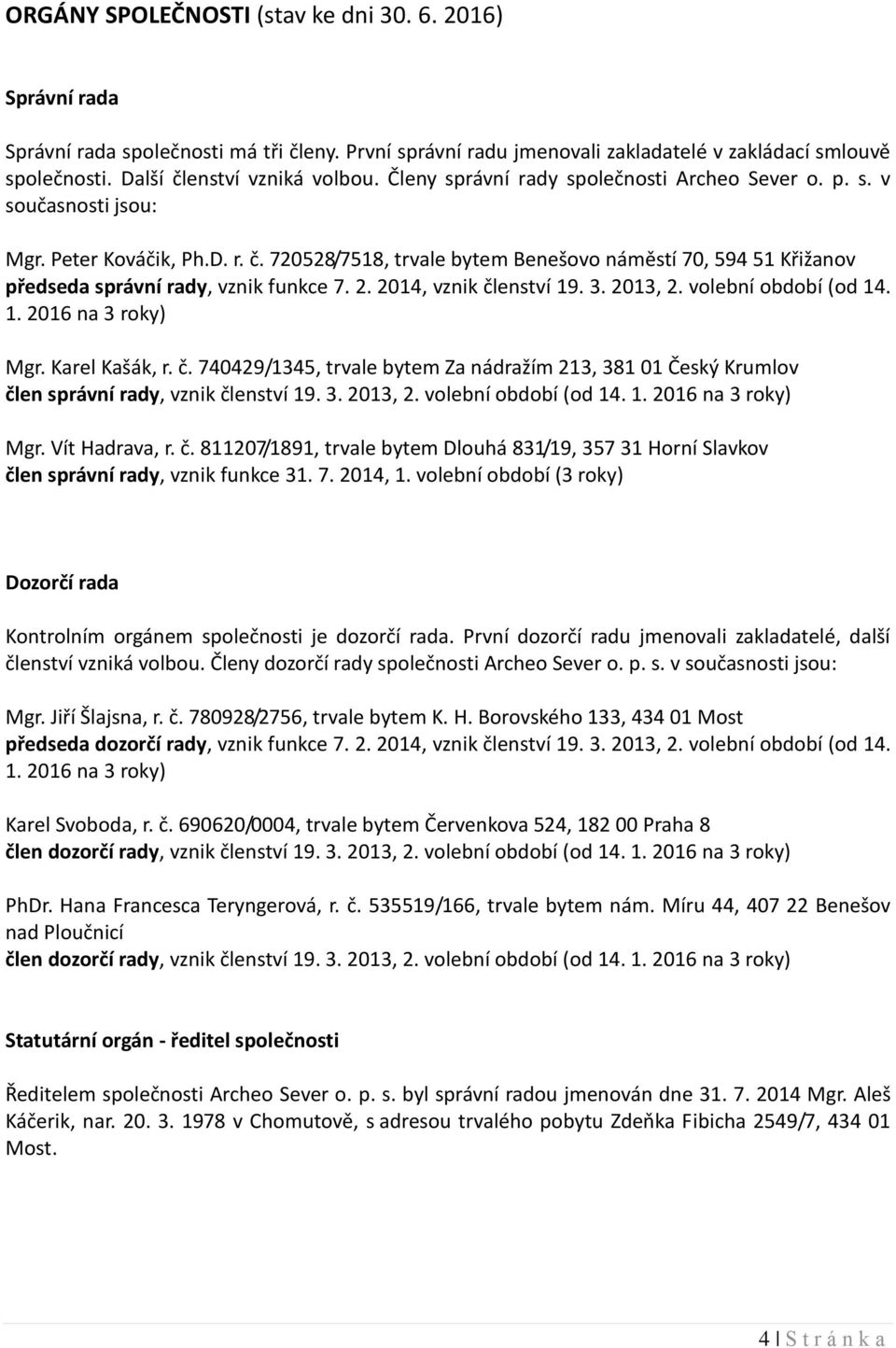 720528/7518, trvale bytem Benešovo náměstí 70, 594 51 Křižanov předseda správní rady, vznik funkce 7. 2. 2014, vznik členství 19. 3. 2013, 2. volební období (od 14. 1. 2016 na 3 roky) Mgr.