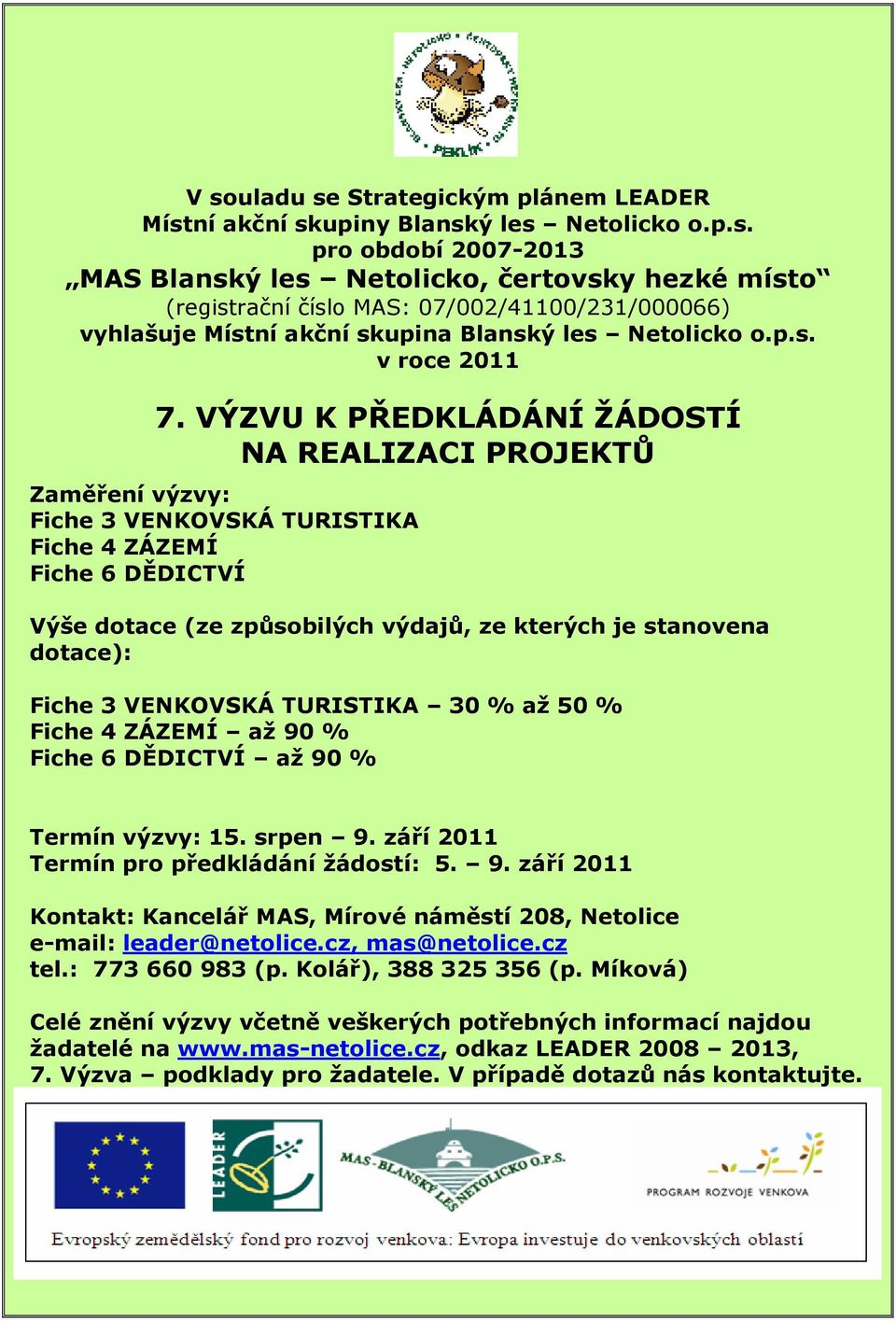 VÝZVU K PŘEDKLÁDÁNÍ ŽÁDOSTÍ NA REALIZACI PROJEKTŮ Zaměření výzvy: Fiche 3 VENKOVSKÁ TURISTIKA Fiche 4 ZÁZEMÍ Fiche 6 DĚDICTVÍ Výše dotace (ze způsobilých výdajů, ze kterých je stanovena dotace):