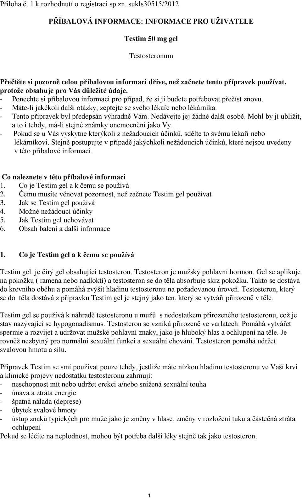 obsahuje pro Vás důležité údaje. - Ponechte si příbalovou informaci pro případ, že si ji budete potřebovat přečíst znovu. - Máte-li jakékoli další otázky, zeptejte se svého lékaře nebo lékárníka.