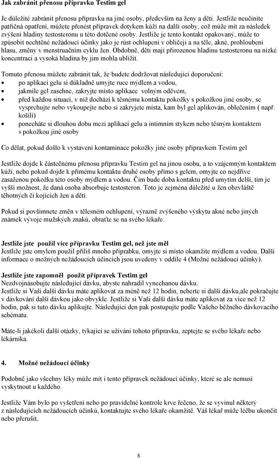 Jestliže je tento kontakt opakovaný, může to způsobit nechtěné nežádoucí účinky jako je růst ochlupení v obličeji a na těle, akné, prohloubení hlasu, změny v menstruačním cyklu žen.