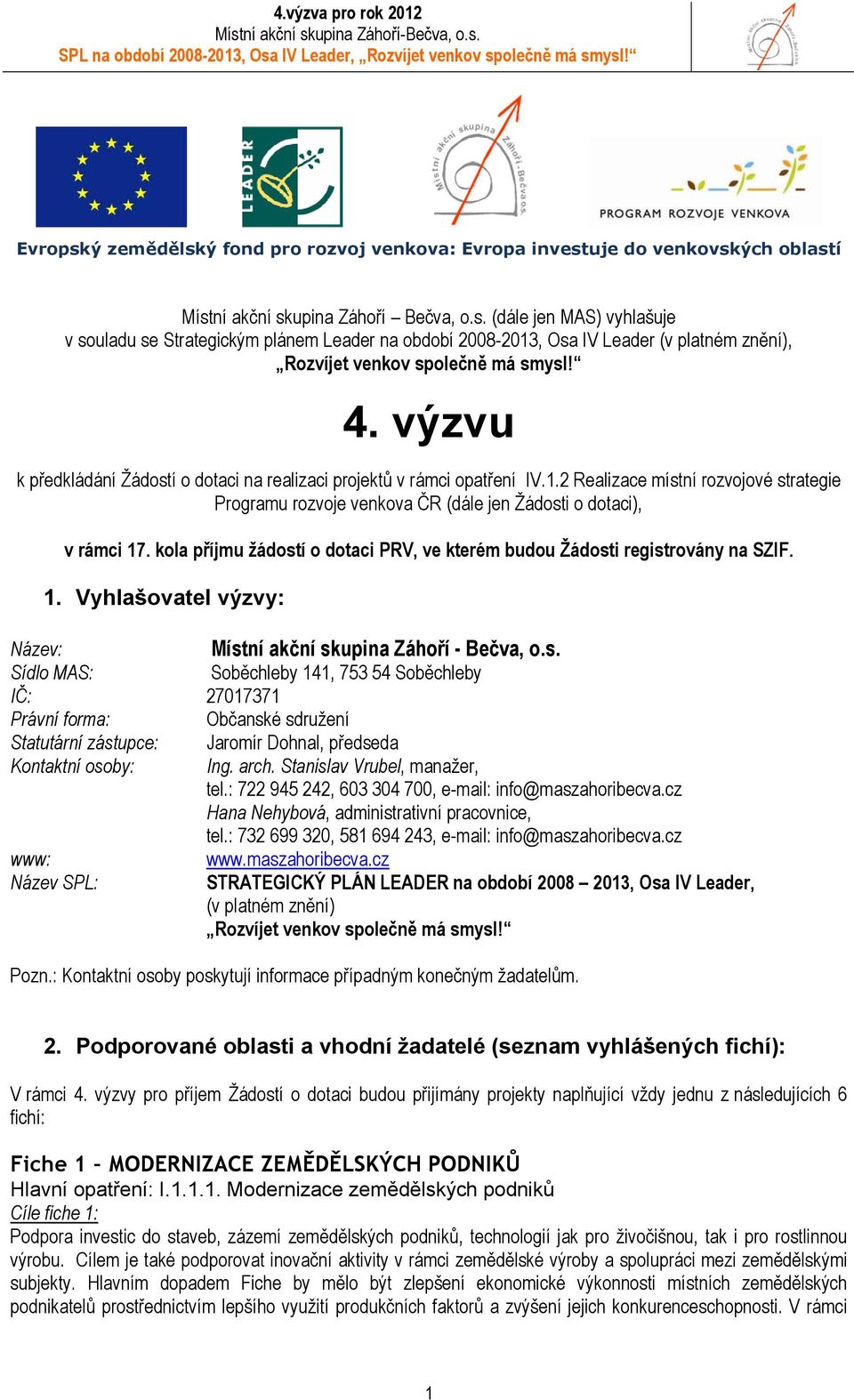kola příjmu žádostí o dotaci PRV, ve kterém budou Žádosti registrovány na SZIF. 1. Vyhlašovatel výzvy: Název: Místní akční skupina Záhoří - Bečva, o.s. Sídlo MAS: Soběchleby 141, 753 54 Soběchleby IČ: 27017371 Právní forma: Občanské sdružení Statutární zástupce: Jaromír Dohnal, předseda Kontaktní osoby: Ing.