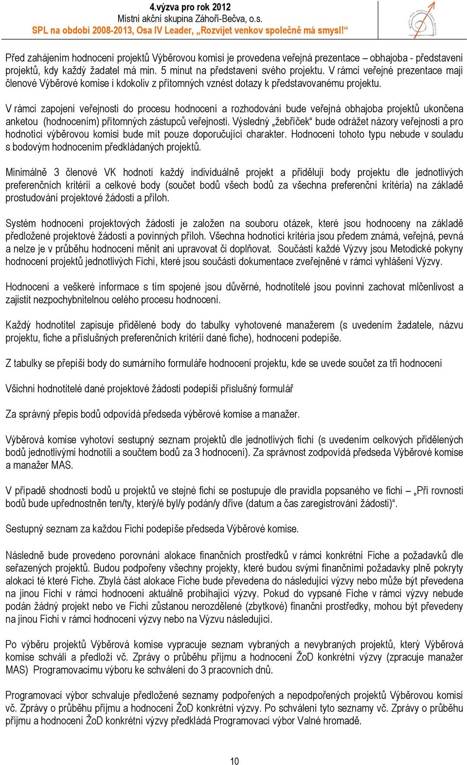 V rámci zapojení veřejnosti do procesu hodnocení a rozhodování bude veřejná obhajoba projektů ukončena anketou (hodnocením) přítomných zástupců veřejnosti.