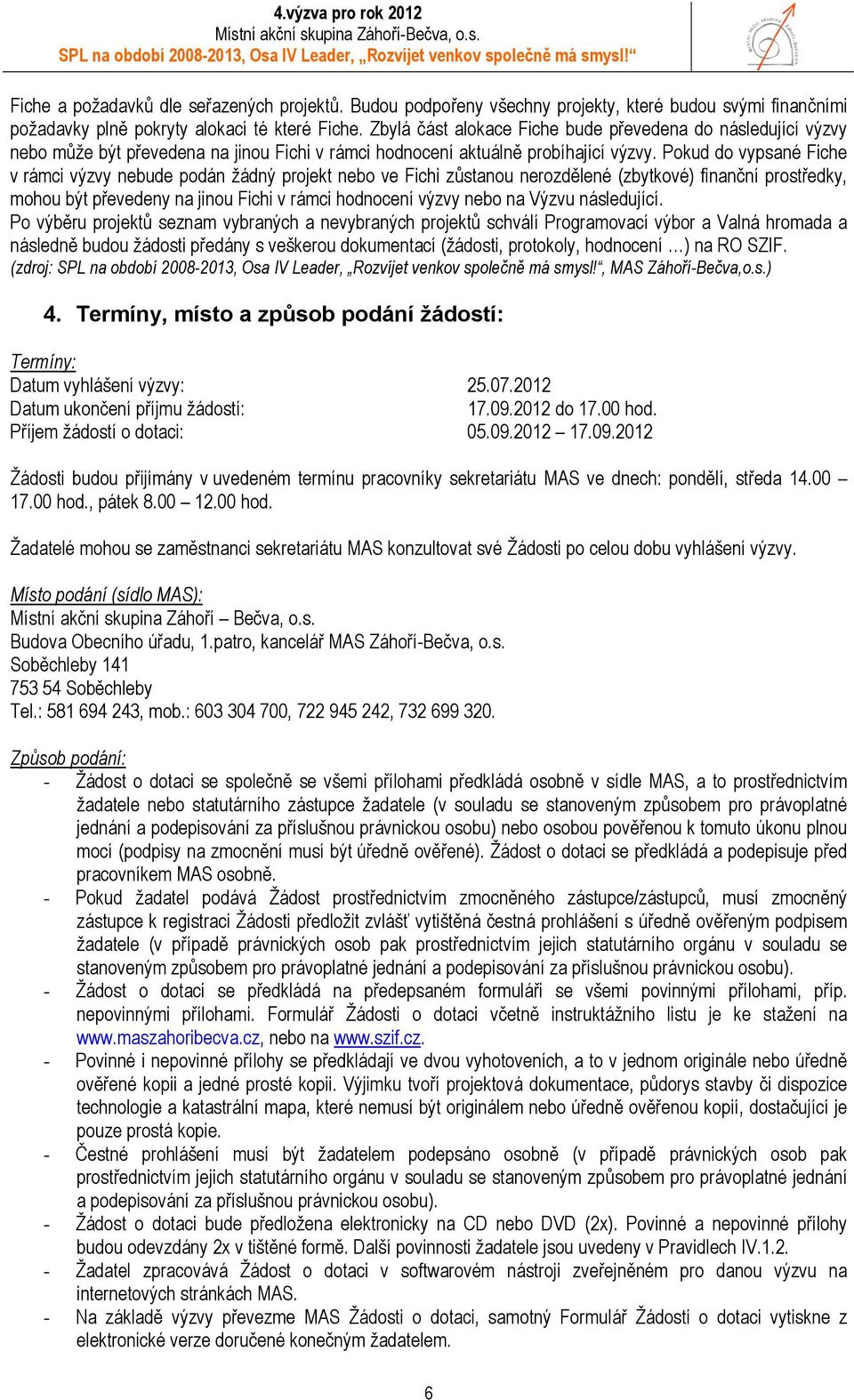 Pokud do vypsané Fiche v rámci výzvy nebude podán žádný projekt nebo ve Fichi zůstanou nerozdělené (zbytkové) finanční prostředky, mohou být převedeny na jinou Fichi v rámci hodnocení výzvy nebo na