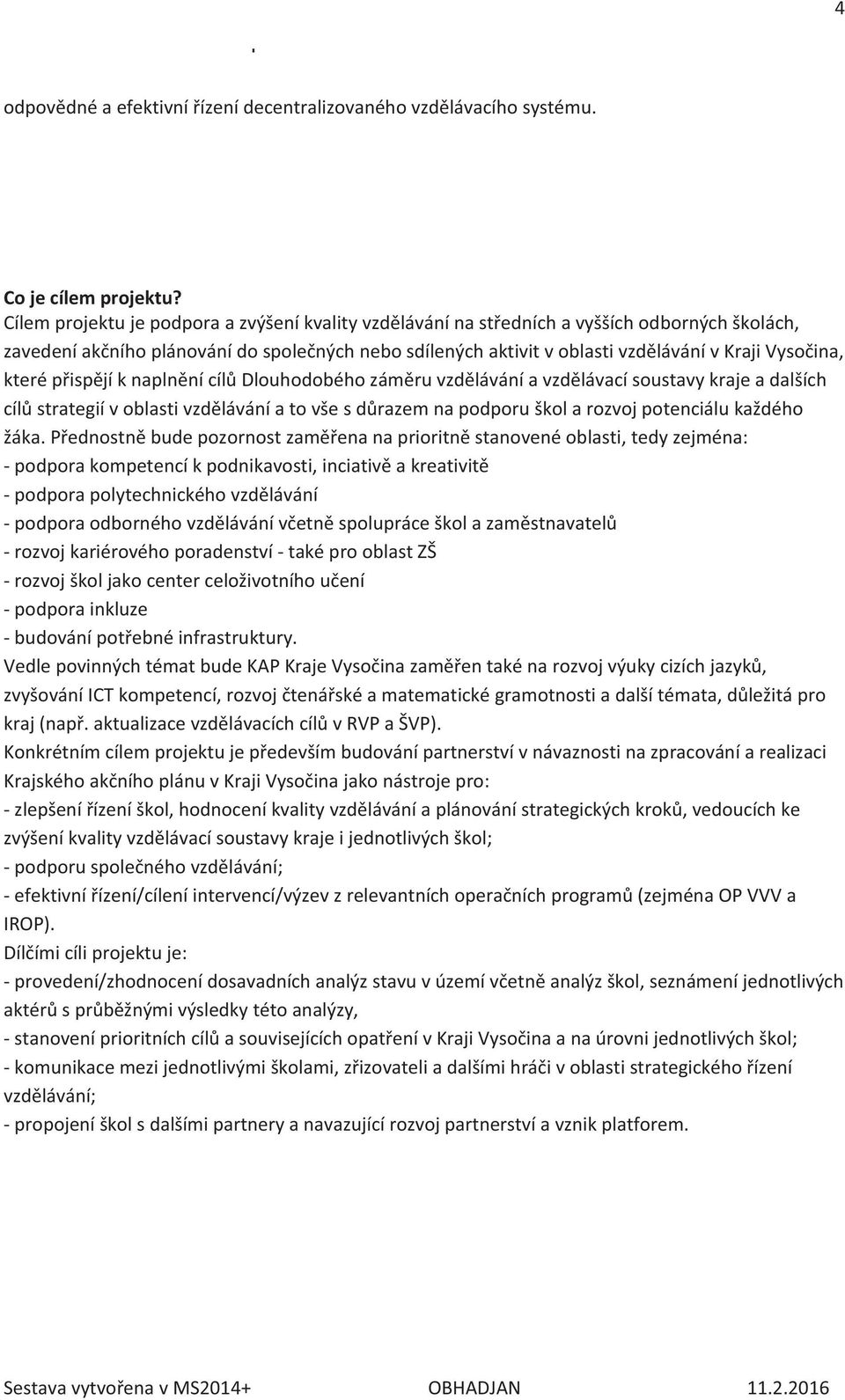 které přispějí k naplnění cílů Dlouhodobého záměru vzdělávání a vzdělávací soustavy kraje a dalších cílů strategií v oblasti vzdělávání a to vše s důrazem na podporu škol a rozvoj potenciálu každého