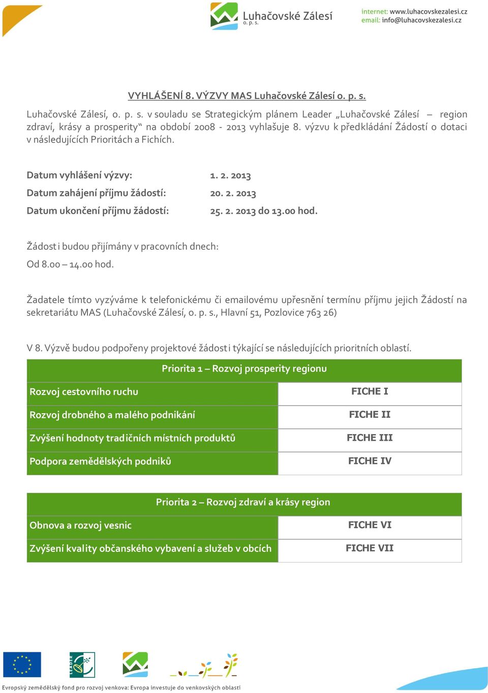 00 hod. Žádost i budou přijímány v pracovních dnech: Od 8.00 14.00 hod. Žadatele tímto vyzýváme k telefonickému či emailovému upřesnění termínu příjmu jejich Žádostí na sekretariátu MAS (Luhačovské Zálesí, o.