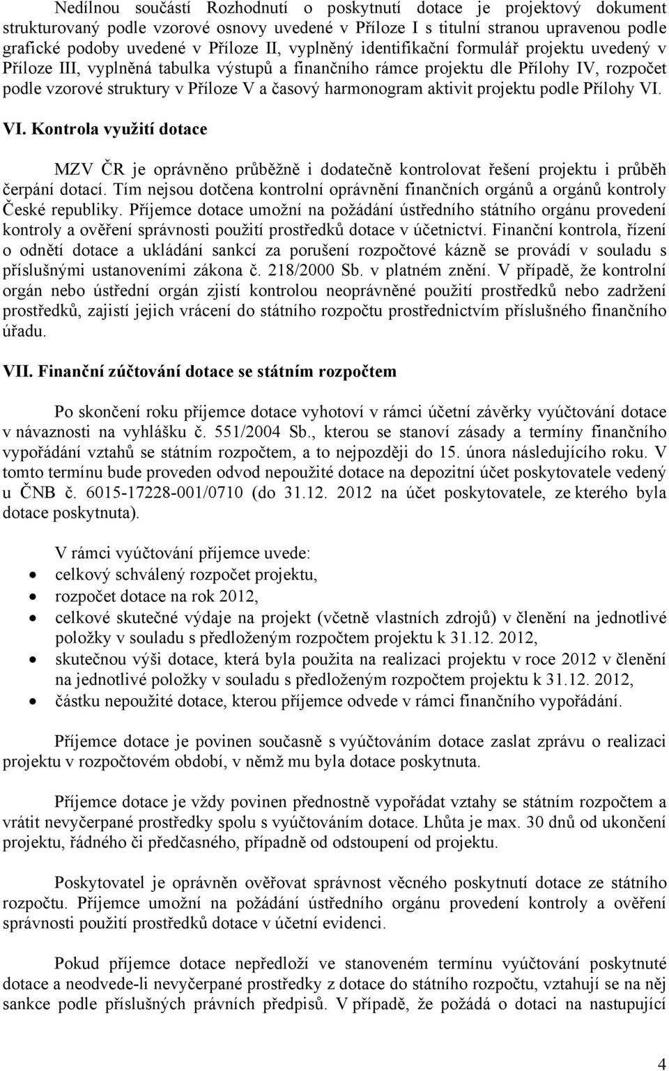 aktivit projektu podle Přílohy VI. VI. Kontrola využití dotace MZV ČR je oprávněno průběžně i dodatečně kontrolovat řešení projektu i průběh čerpání dotací.