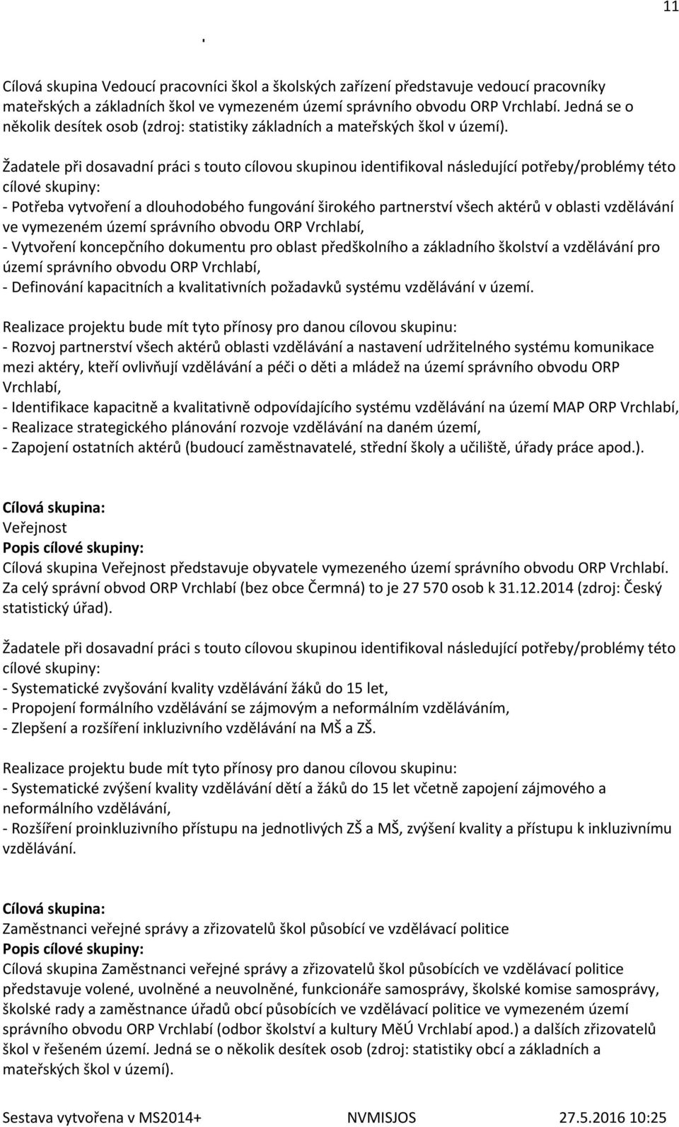 Žadatele při dosavadní práci s touto cílovou skupinou identifikoval následující potřeby/problémy této cílové skupiny: - Potřeba vytvoření a dlouhodobého fungování širokého partnerství všech aktérů v