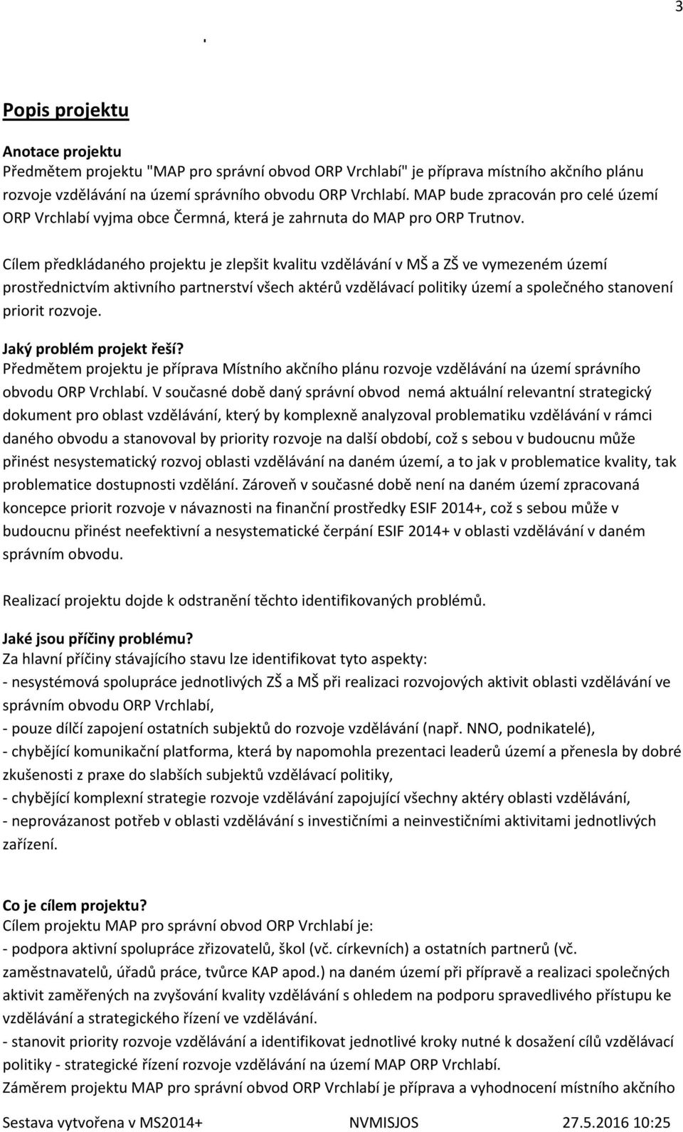 Cílem předkládaného projektu je zlepšit kvalitu vzdělávání v MŠ a ZŠ ve vymezeném území prostřednictvím aktivního partnerství všech aktérů vzdělávací politiky území a společného stanovení priorit