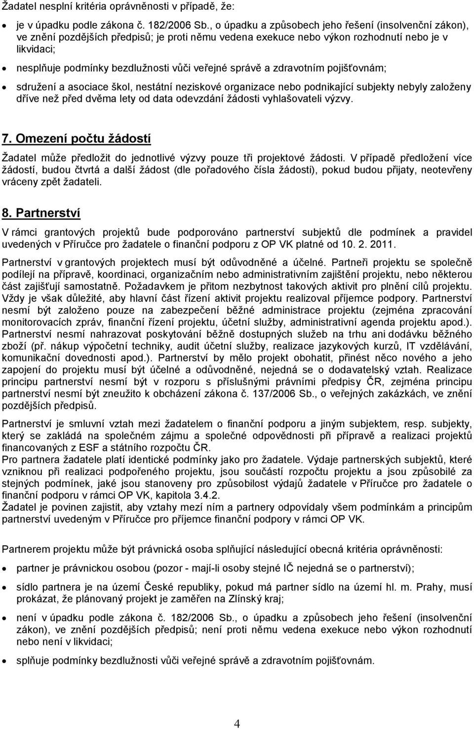 veřejné správě a zdravotním pojišťovnám; sdružení a asociace škol, nestátní neziskové organizace nebo podnikající subjekty nebyly založeny dříve než před dvěma lety od data odevzdání žádosti