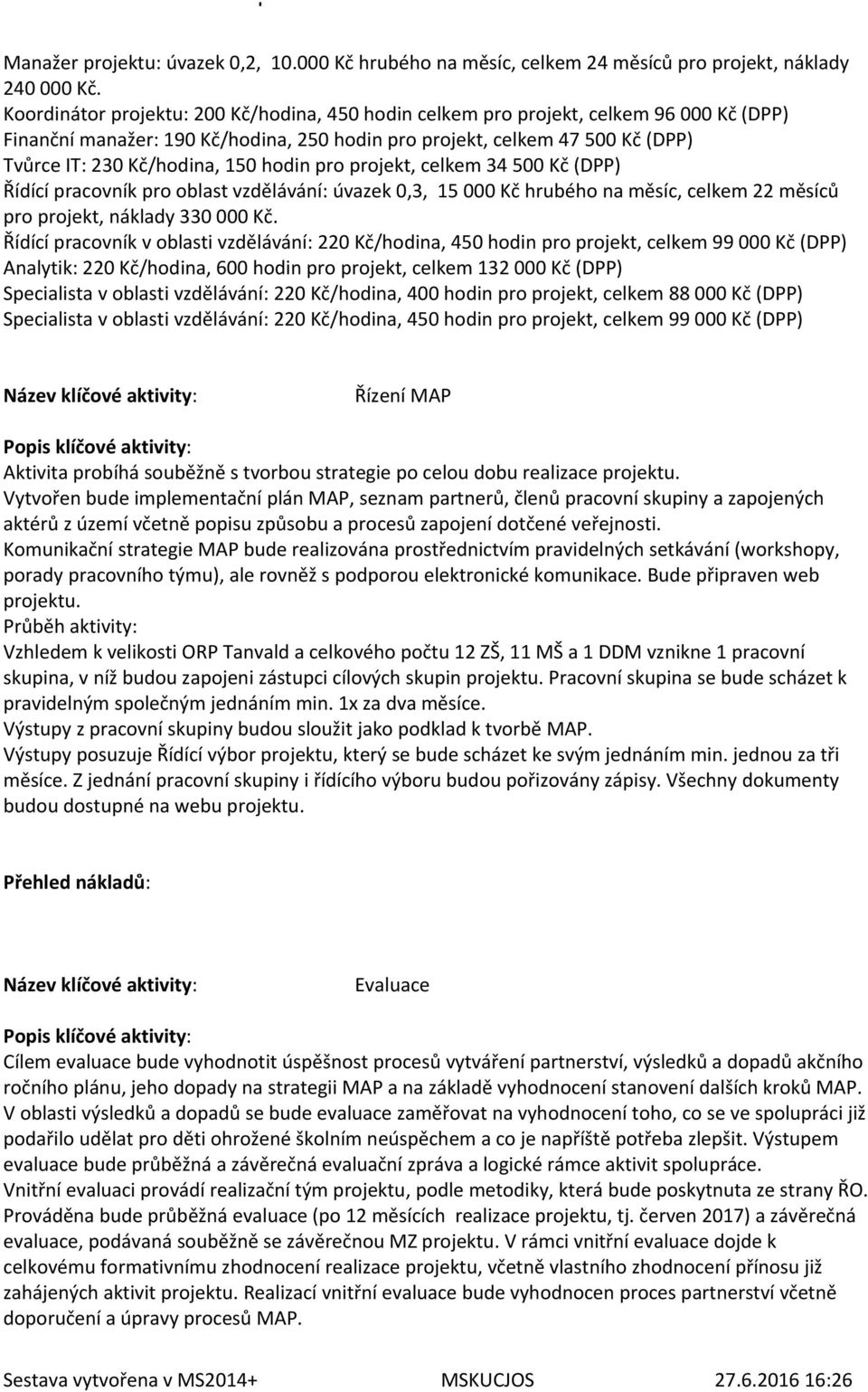 hodin pro projekt, celkem 34 500 Kč (DPP) Řídící pracovník pro oblast vzdělávání: úvazek 0,3, 15 000 Kč hrubého na měsíc, celkem 22 měsíců pro projekt, náklady 330 000 Kč.