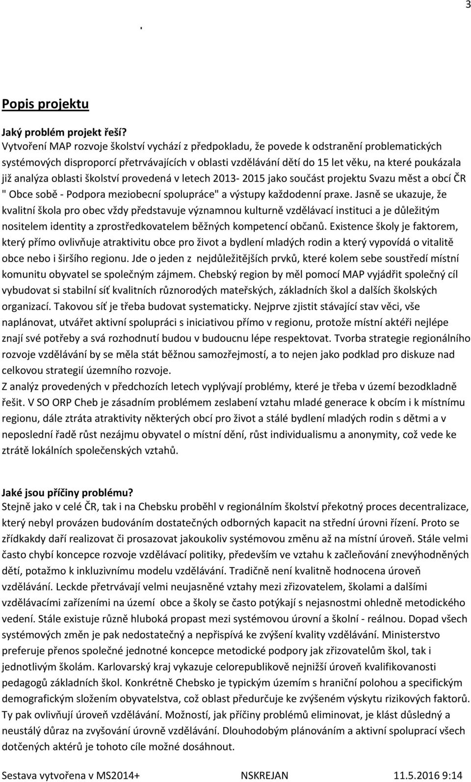 analýza oblasti školství provedená v letech 2013-2015 jako součást projektu Svazu měst a obcí ČR " Obce sobě - Podpora meziobecní spolupráce" a výstupy každodenní praxe.