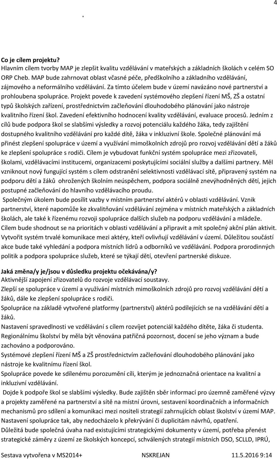 Projekt povede k zavedení systémového zlepšení řízení MŠ, ZŠ a ostatní typů školských zařízení, prostřednictvím začleňování dlouhodobého plánování jako nástroje kvalitního řízení škol.