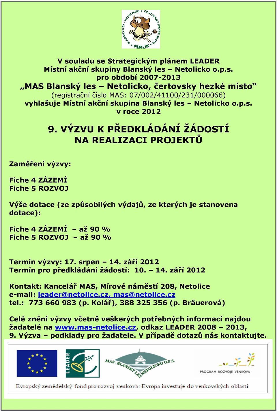 VÝZVU K PŘEDKLÁDÁNÍ ŽÁDOSTÍ NA REALIZACI PROJEKTŮ Zaměření výzvy: Fiche 4 ZÁZEMÍ Fiche 5 ROZVOJ Výše dotace (ze způsobilých výdajů, ze kterých je stanovena dotace): Fiche 4 ZÁZEMÍ až 90 % Fiche 5