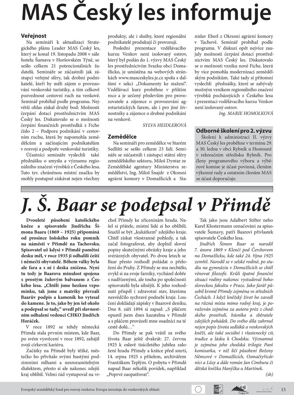 Semináře se zúčastnili jak zástupci veřejné sféry, tak drobní podnikatelé, kteří by měli zájem o provozování venkovské turistiky, a tím celkově pozvednout cestovní ruch na venkově.