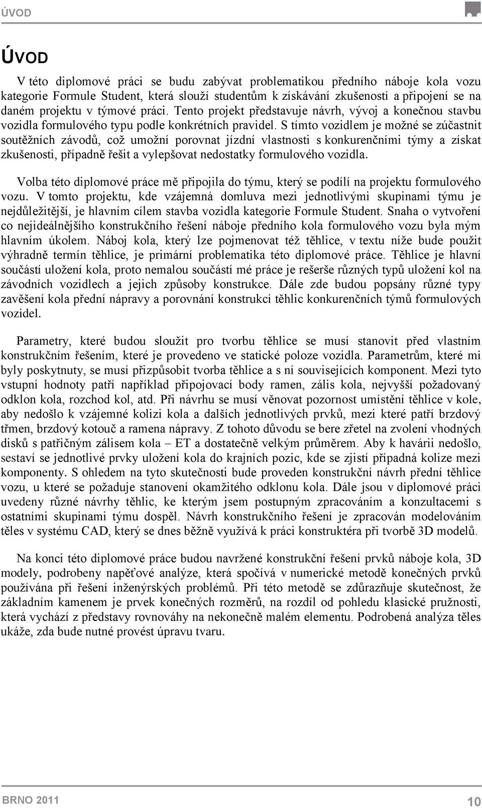 S tímto vozidlem je moţné se zúčastnit soutěţních závodů, coţ umoţní porovnat jízdní vlastnosti s konkurenčními týmy a získat zkušenosti, případně řešit a vylepšovat nedostatky formulového vozidla.