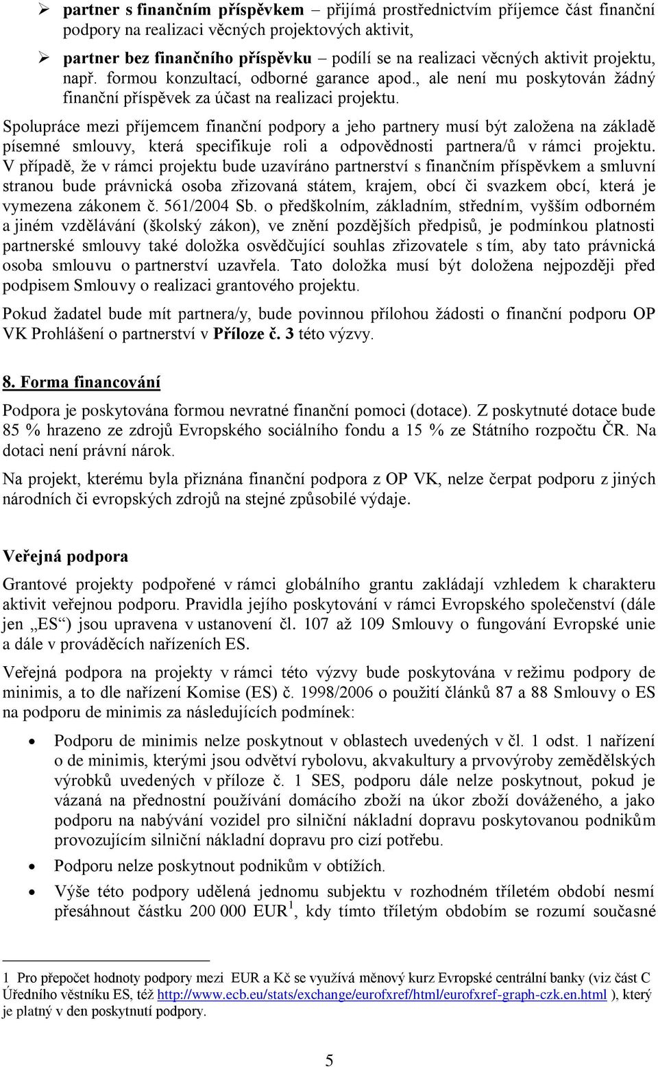 Spolupráce mezi příjemcem finanční podpory a jeho partnery musí být založena na základě písemné smlouvy, která specifikuje roli a odpovědnosti partnera/ů v rámci projektu.