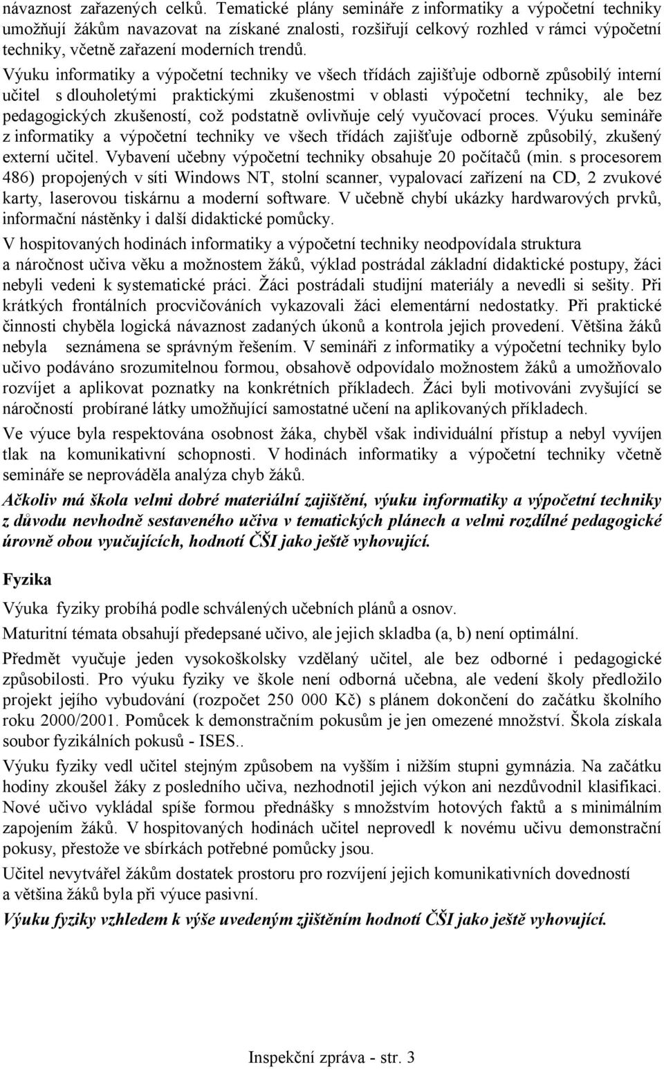 Výuku informatiky a výpočetní techniky ve všech třídách zajišťuje odborně způsobilý interní učitel s dlouholetými praktickými zkušenostmi v oblasti výpočetní techniky, ale bez pedagogických