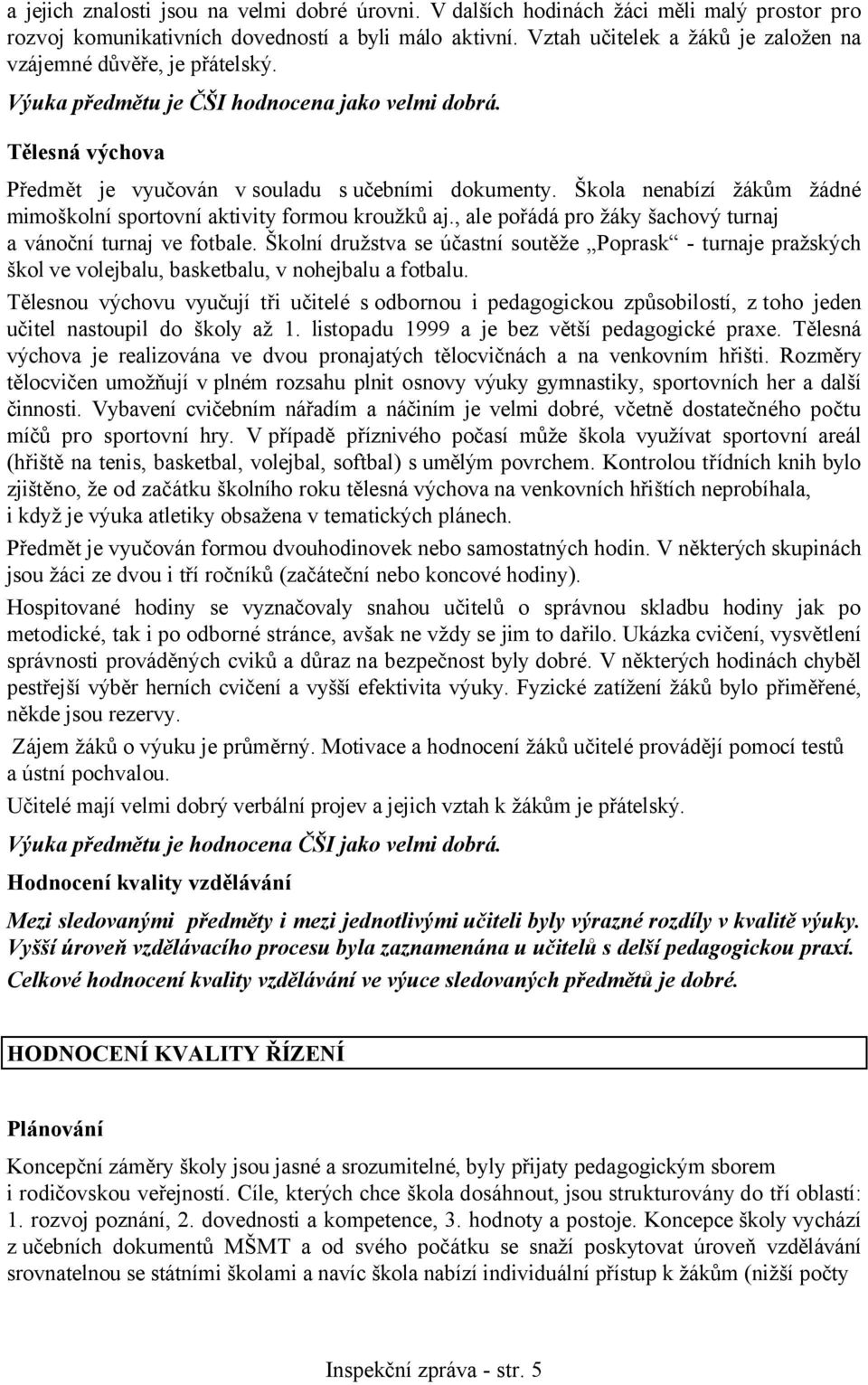 Škola nenabízí žákům žádné mimoškolní sportovní aktivity formou kroužků aj., ale pořádá pro žáky šachový turnaj a vánoční turnaj ve fotbale.