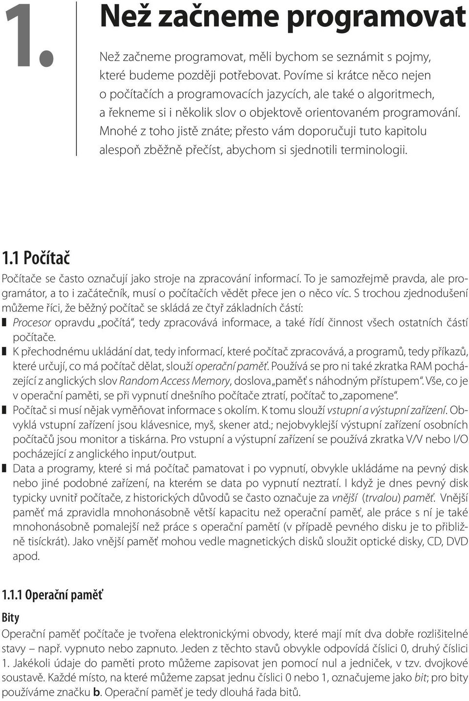 Mnohé z toho jistě znáte; přesto vám doporučuji tuto kapitolu alespoň zběžně přečíst, abychom si sjednotili terminologii. 1.1 Počítač Počítače se často označují jako stroje na zpracování informací.