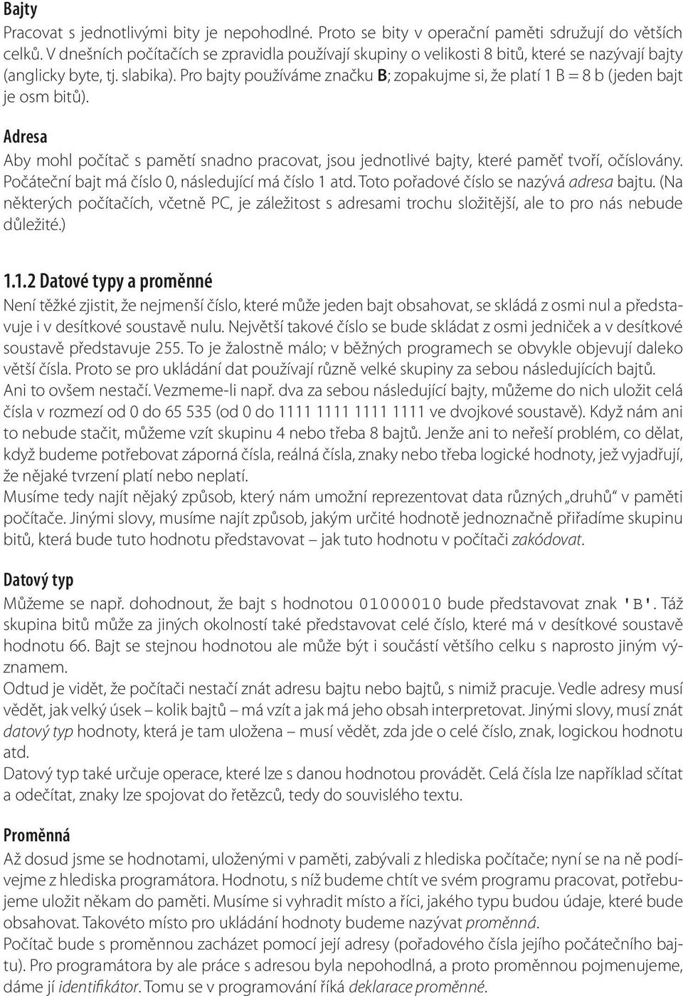 Pro bajty používáme značku B; zopakujme si, že platí 1 B = 8 b (jeden bajt je osm bitů). Adresa Aby mohl počítač s pamětí snadno pracovat, jsou jednotlivé bajty, které paměť tvoří, očíslovány.