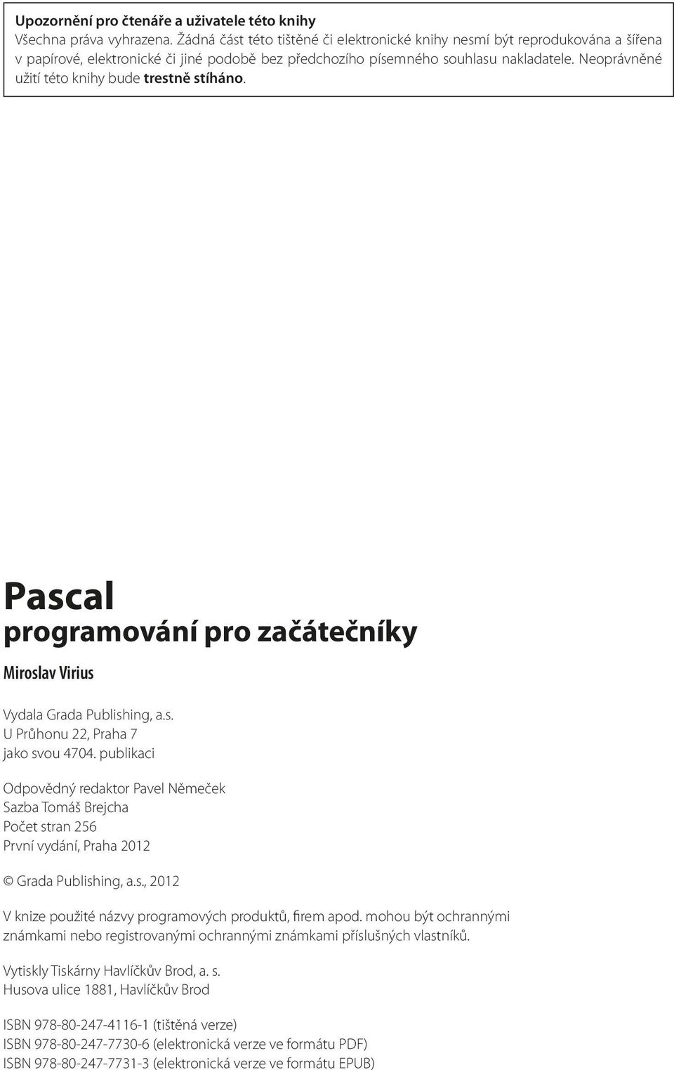 Neoprávněné užití této knihy bude trestně stíháno. Pascal programování pro začátečníky Miroslav Virius Vydala Grada Publishing, a.s. U Průhonu 22, Praha 7 jako svou 4704.